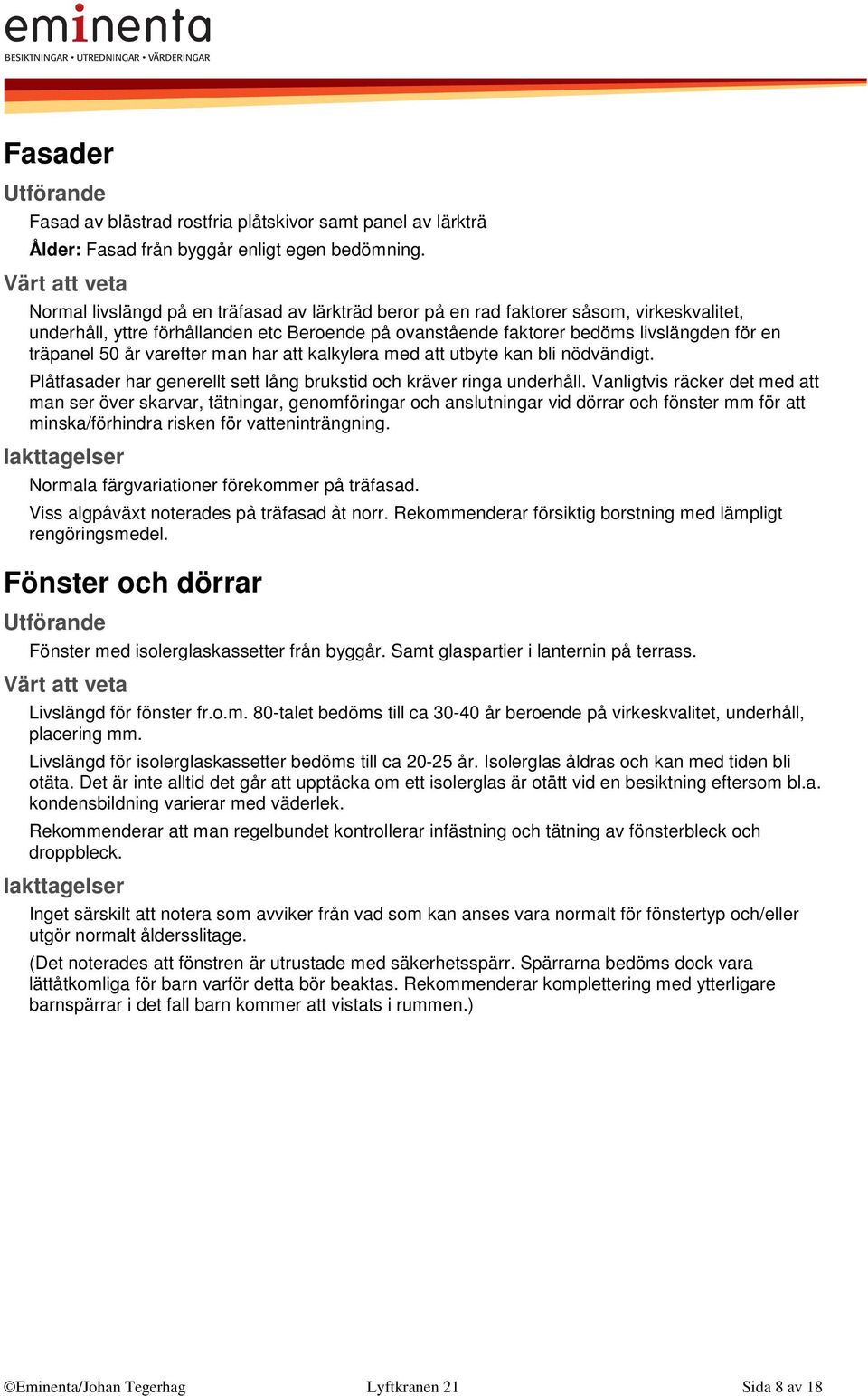 varefter man har att kalkylera med att utbyte kan bli nödvändigt. Plåtfasader har generellt sett lång brukstid och kräver ringa underhåll.