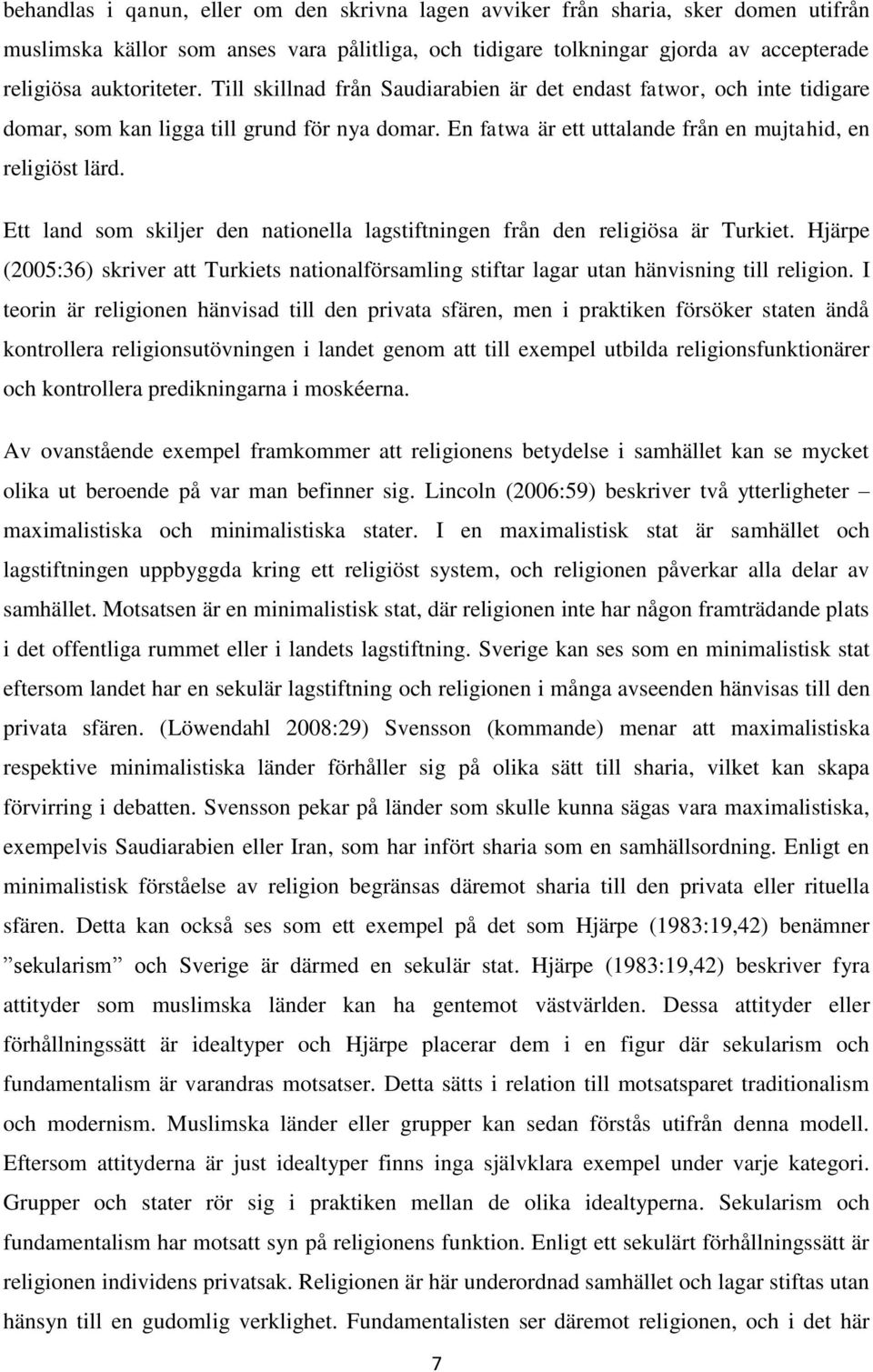 Ett land som skiljer den nationella lagstiftningen från den religiösa är Turkiet. Hjärpe (2005:36) skriver att Turkiets nationalförsamling stiftar lagar utan hänvisning till religion.