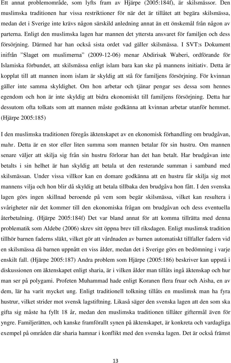 Enligt den muslimska lagen har mannen det yttersta ansvaret för familjen och dess försörjning. Därmed har han också sista ordet vad gäller skilsmässa.