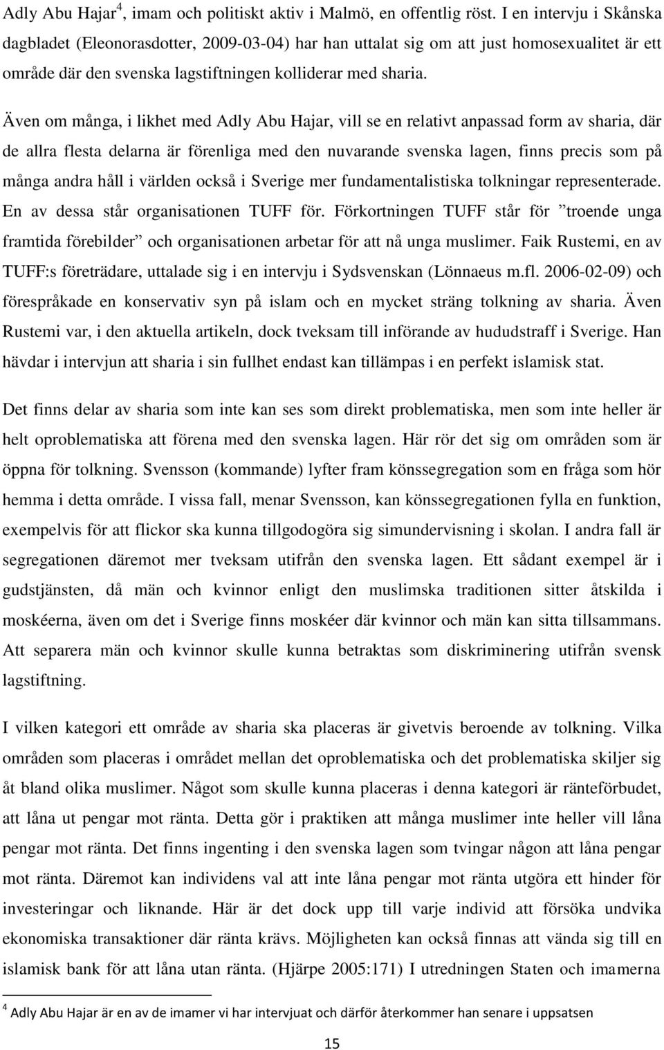 Även om många, i likhet med Adly Abu Hajar, vill se en relativt anpassad form av sharia, där de allra flesta delarna är förenliga med den nuvarande svenska lagen, finns precis som på många andra håll