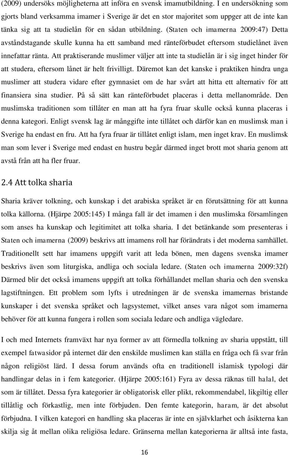 (Staten och imamerna 2009:47) Detta avståndstagande skulle kunna ha ett samband med ränteförbudet eftersom studielånet även innefattar ränta.