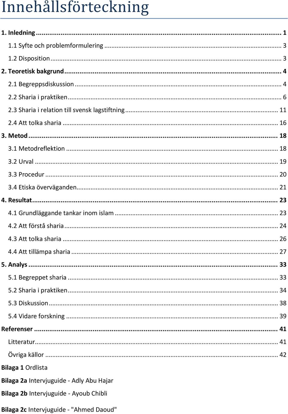 .. 23 4.1 Grundläggande tankar inom islam... 23 4.2 Att förstå sharia... 24 4.3 Att tolka sharia... 26 4.4 Att tillämpa sharia... 27 5. Analys... 33 5.1 Begreppet sharia... 33 5.2 Sharia i praktiken.