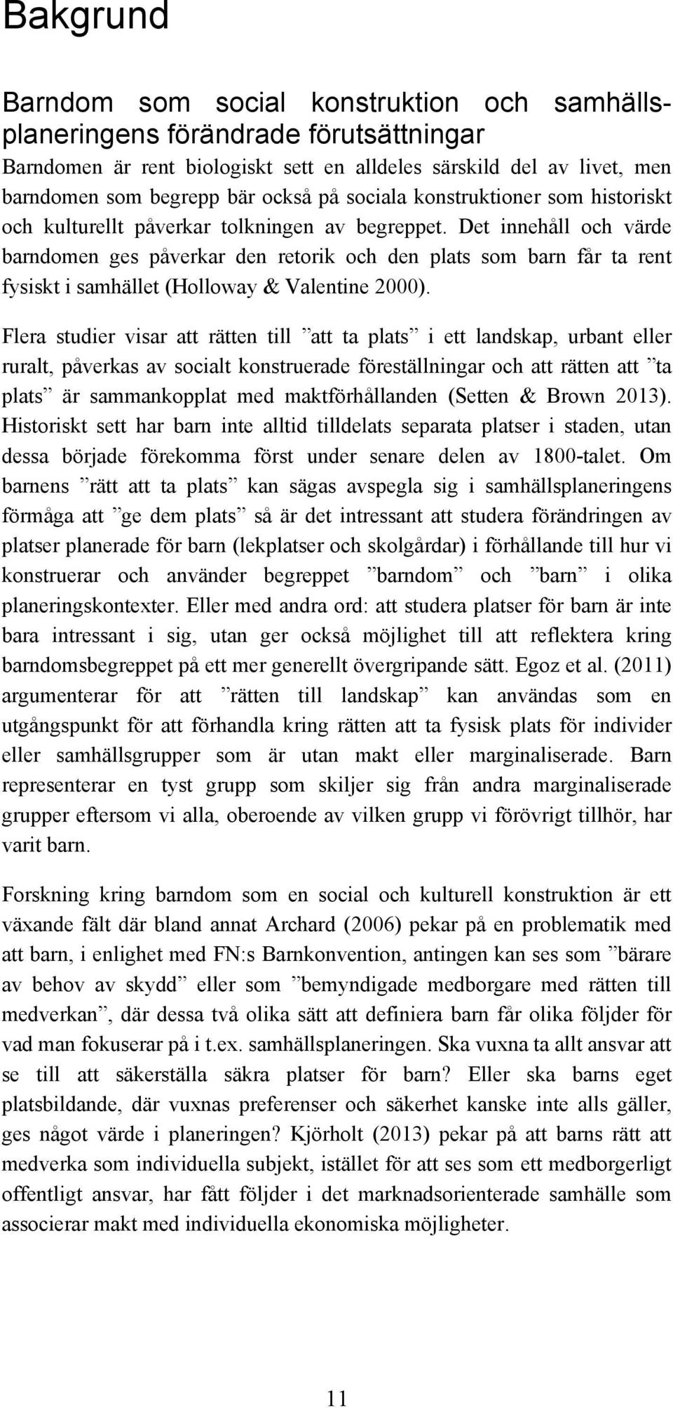 Det innehåll och värde barndomen ges påverkar den retorik och den plats som barn får ta rent fysiskt i samhället (Holloway & Valentine 2000).