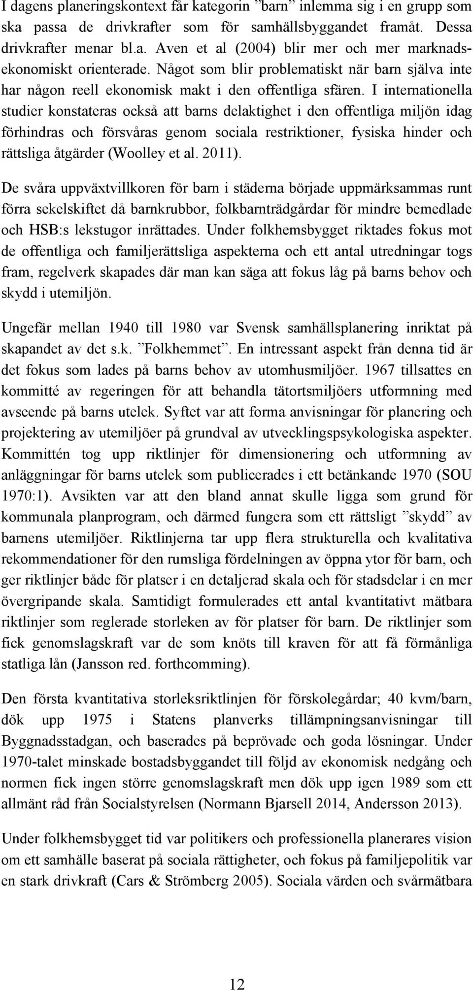 I internationella studier konstateras också att barns delaktighet i den offentliga miljön idag förhindras och försvåras genom sociala restriktioner, fysiska hinder och rättsliga åtgärder (Woolley et