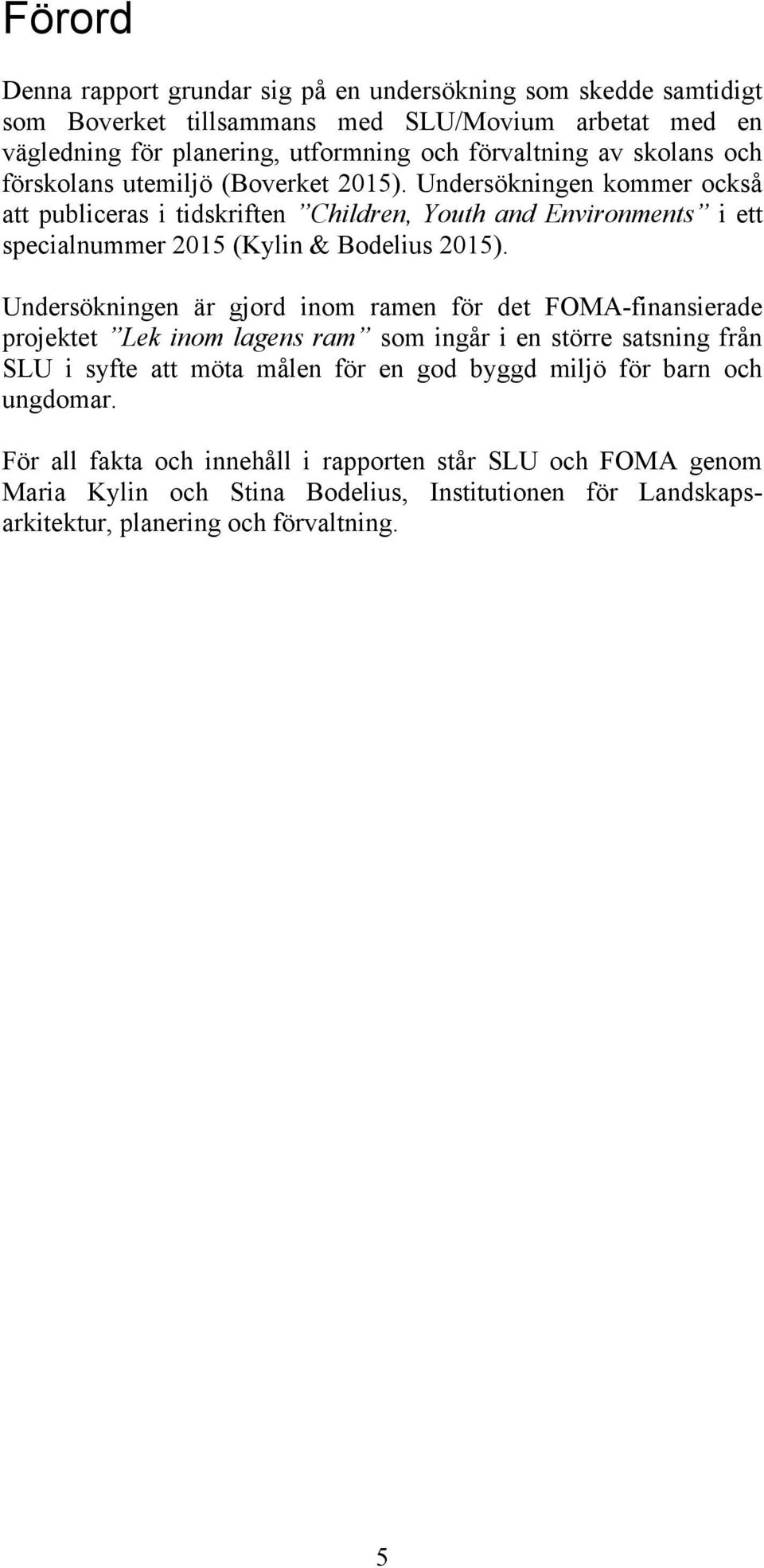 Undersökningen kommer också att publiceras i tidskriften Children, Youth and Environments i ett specialnummer 2015 (Kylin & Bodelius 2015).