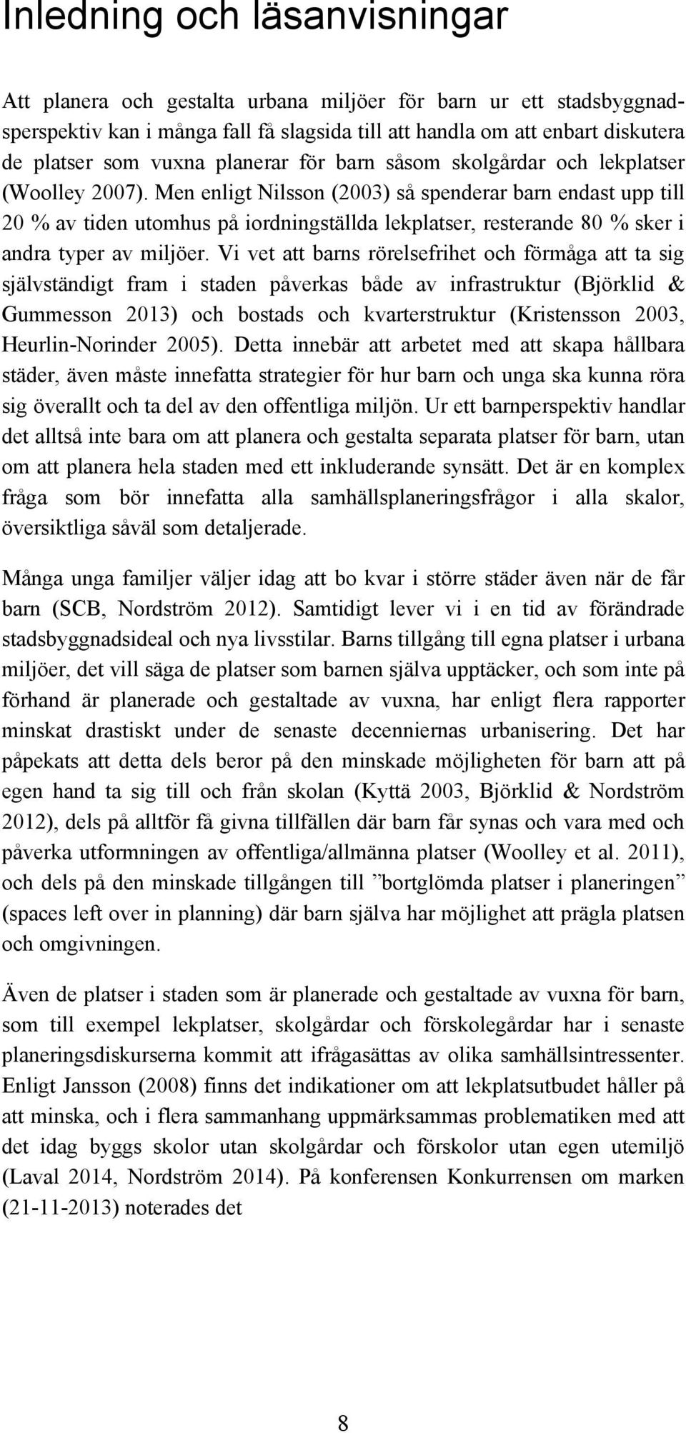 Men enligt Nilsson (2003) så spenderar barn endast upp till 20 % av tiden utomhus på iordningställda lekplatser, resterande 80 % sker i andra typer av miljöer.