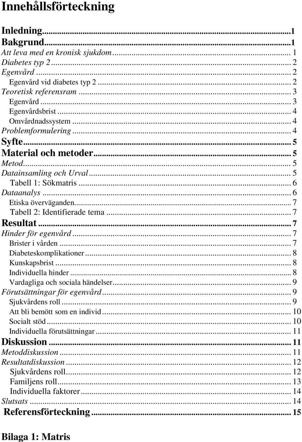 .. 6 Etiska överväganden... 7 Tabell 2: Identifierade tema... 7 Resultat... 7 Hinder för egenvård... 7 Brister i vården... 7 Diabeteskomplikationer... 8 Kunskapsbrist... 8 Individuella hinder.