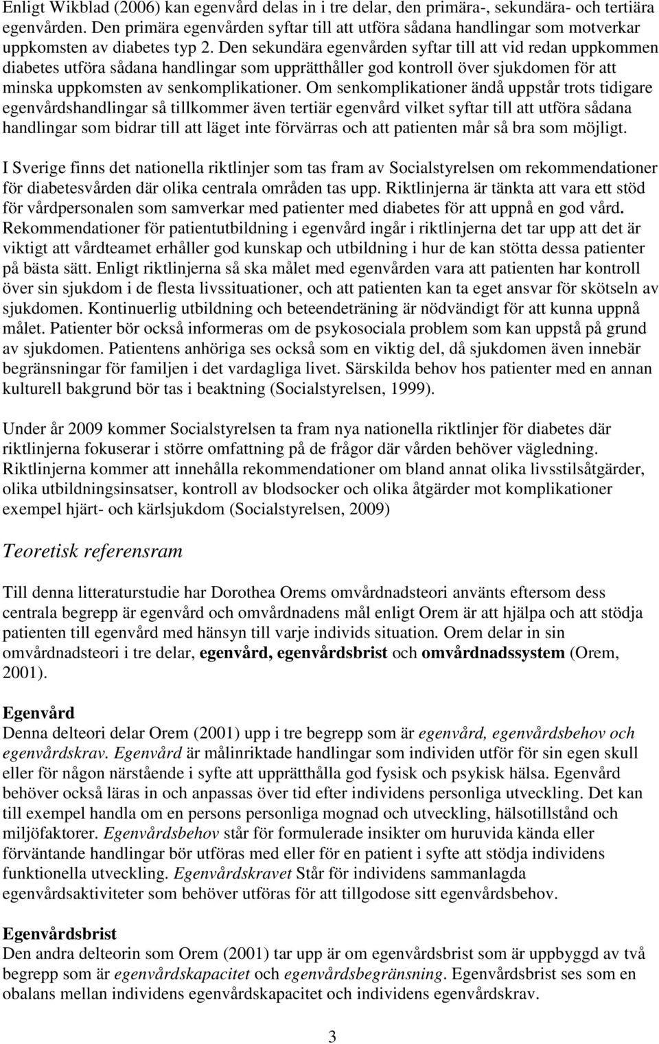 Den sekundära egenvården syftar till att vid redan uppkommen diabetes utföra sådana handlingar som upprätthåller god kontroll över sjukdomen för att minska uppkomsten av senkomplikationer.