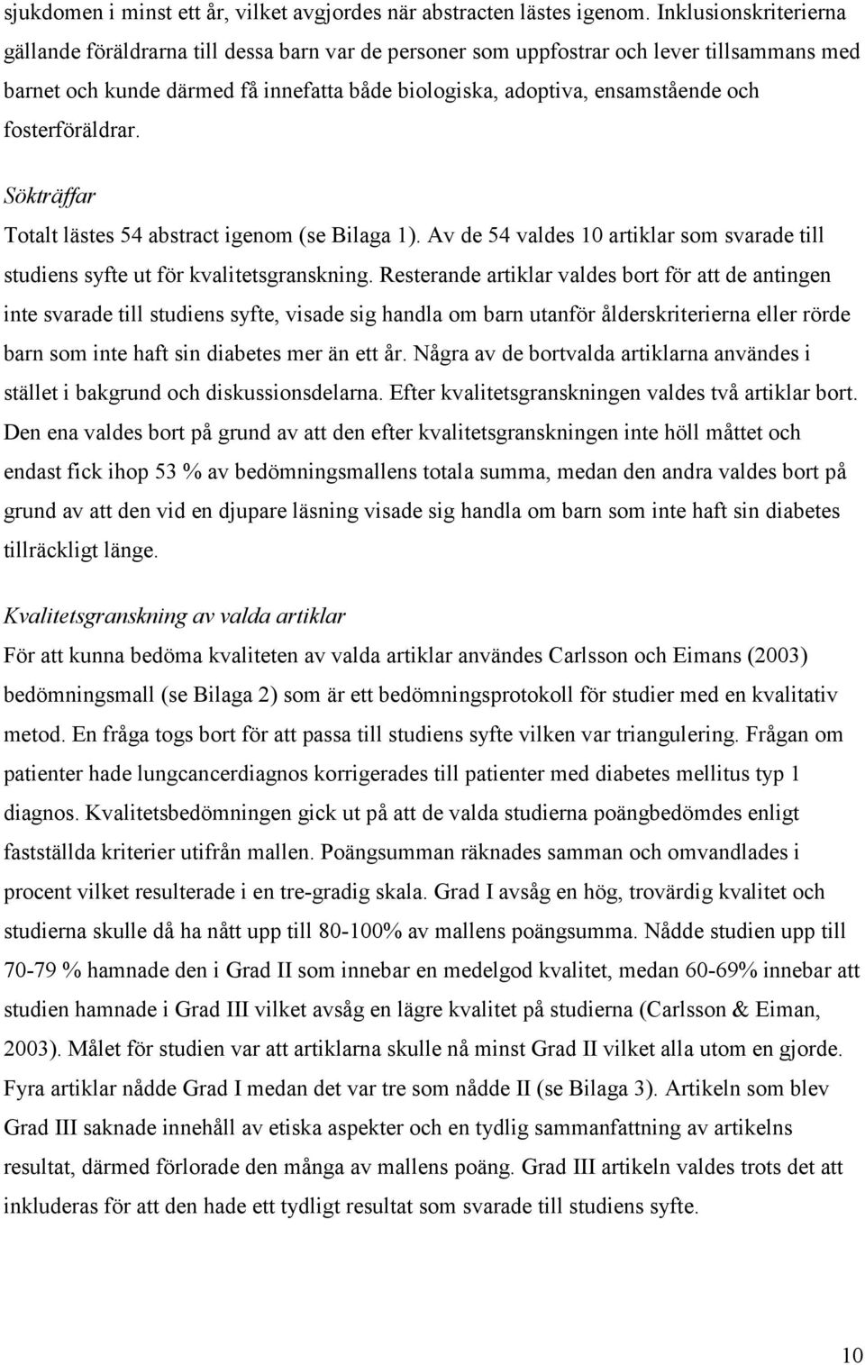 fosterföräldrar. Sökträffar Totalt lästes 54 abstract igenom (se Bilaga 1). Av de 54 valdes 10 artiklar som svarade till studiens syfte ut för kvalitetsgranskning.