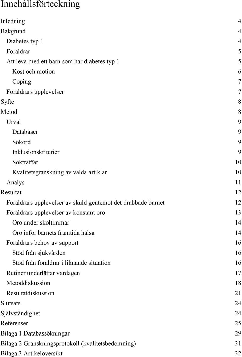 upplevelser av konstant oro 13 Oro under skoltimmar 14 Oro inför barnets framtida hälsa 14 Föräldrars behov av support 16 Stöd från sjukvården 16 Stöd från föräldrar i liknande situation 16 Rutiner