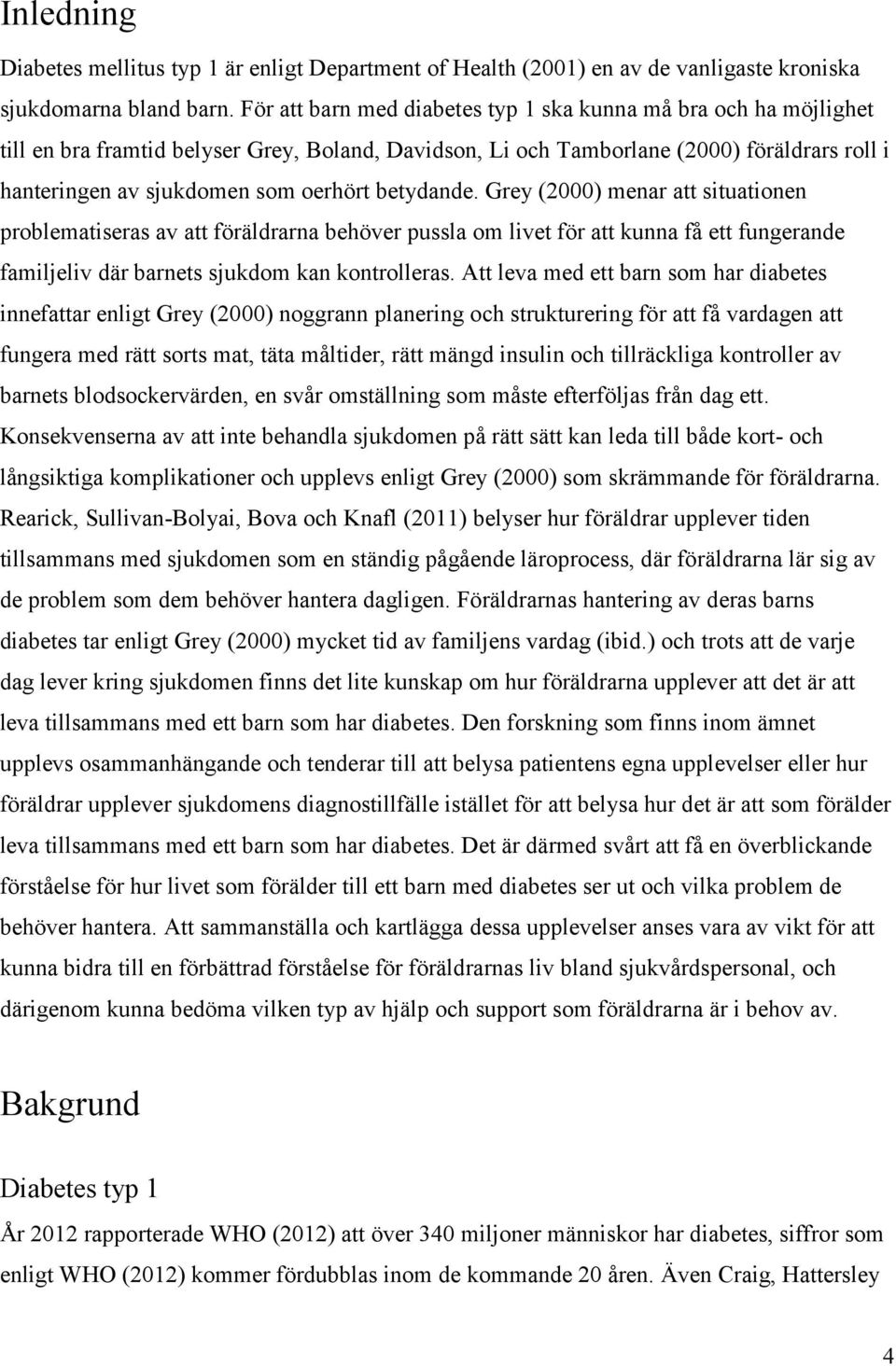 betydande. Grey (2000) menar att situationen problematiseras av att föräldrarna behöver pussla om livet för att kunna få ett fungerande familjeliv där barnets sjukdom kan kontrolleras.