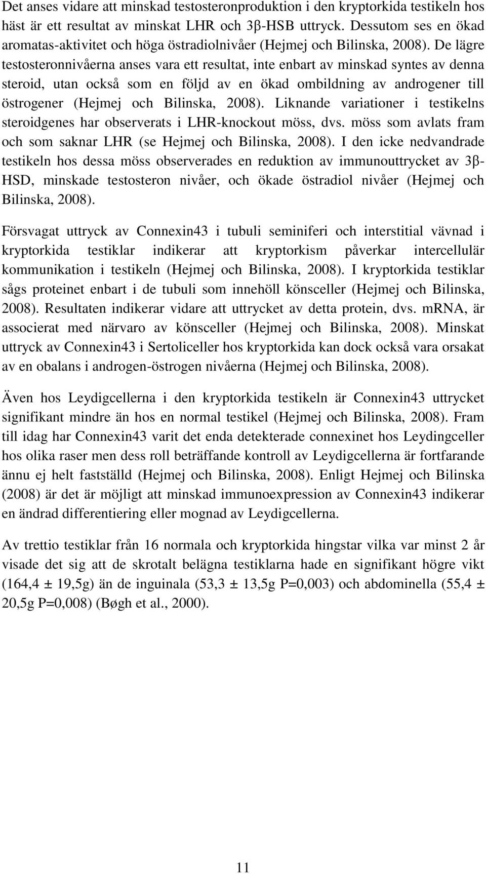 De lägre testosteronnivåerna anses vara ett resultat, inte enbart av minskad syntes av denna steroid, utan också som en följd av en ökad ombildning av androgener till östrogener (Hejmej och Bilinska,