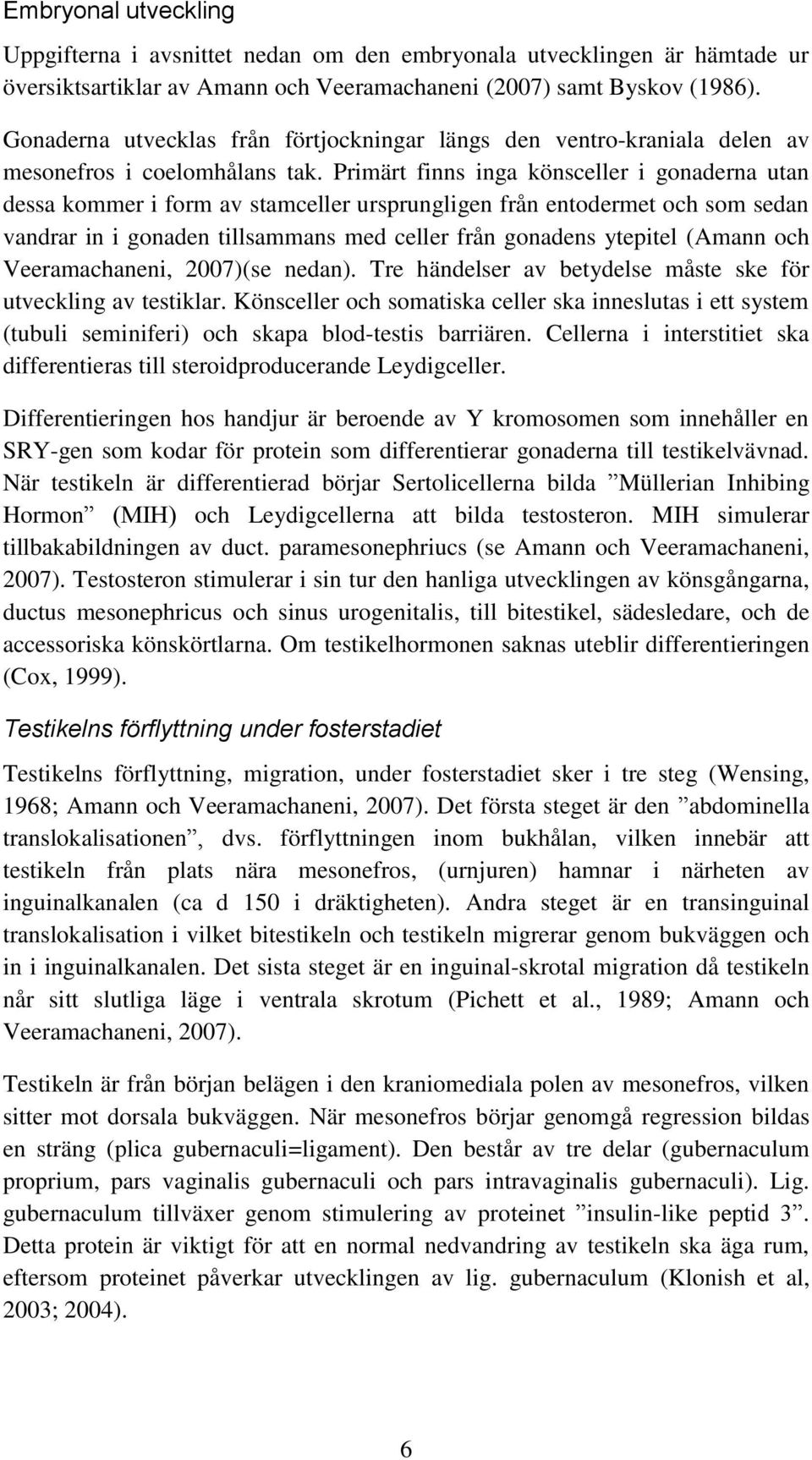 Primärt finns inga könsceller i gonaderna utan dessa kommer i form av stamceller ursprungligen från entodermet och som sedan vandrar in i gonaden tillsammans med celler från gonadens ytepitel (Amann