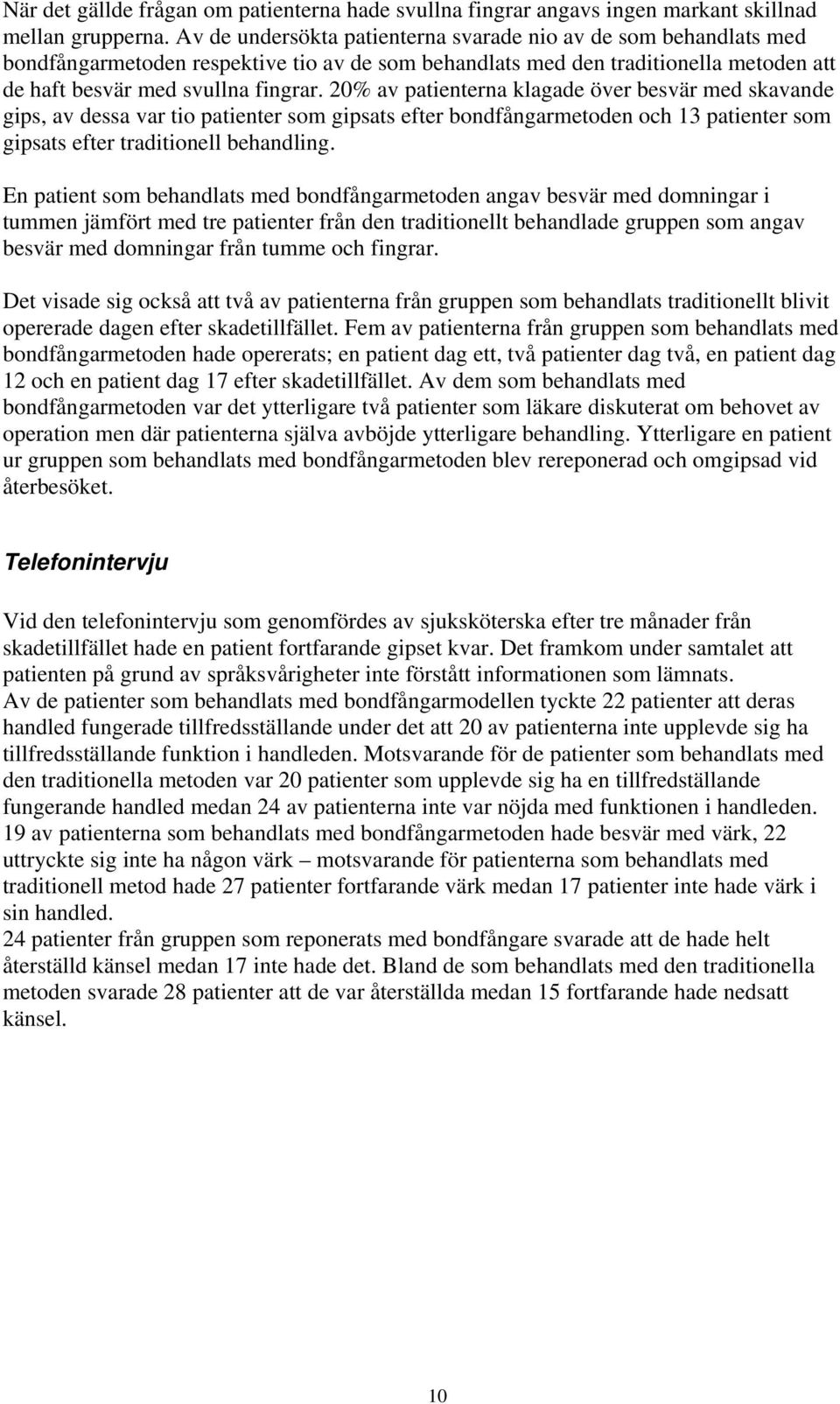 20% av patienterna klagade över besvär med skavande gips, av dessa var tio patienter som gipsats efter bondfångarmetoden och 13 patienter som gipsats efter traditionell behandling.