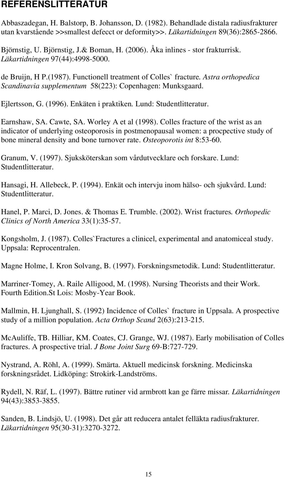 Astra orthopedica Scandinavia supplementum 58(223): Copenhagen: Munksgaard. Ejlertsson, G. (1996). Enkäten i praktiken. Lund: Studentlitteratur. Earnshaw, SA. Cawte, SA. Worley A et al (1998).