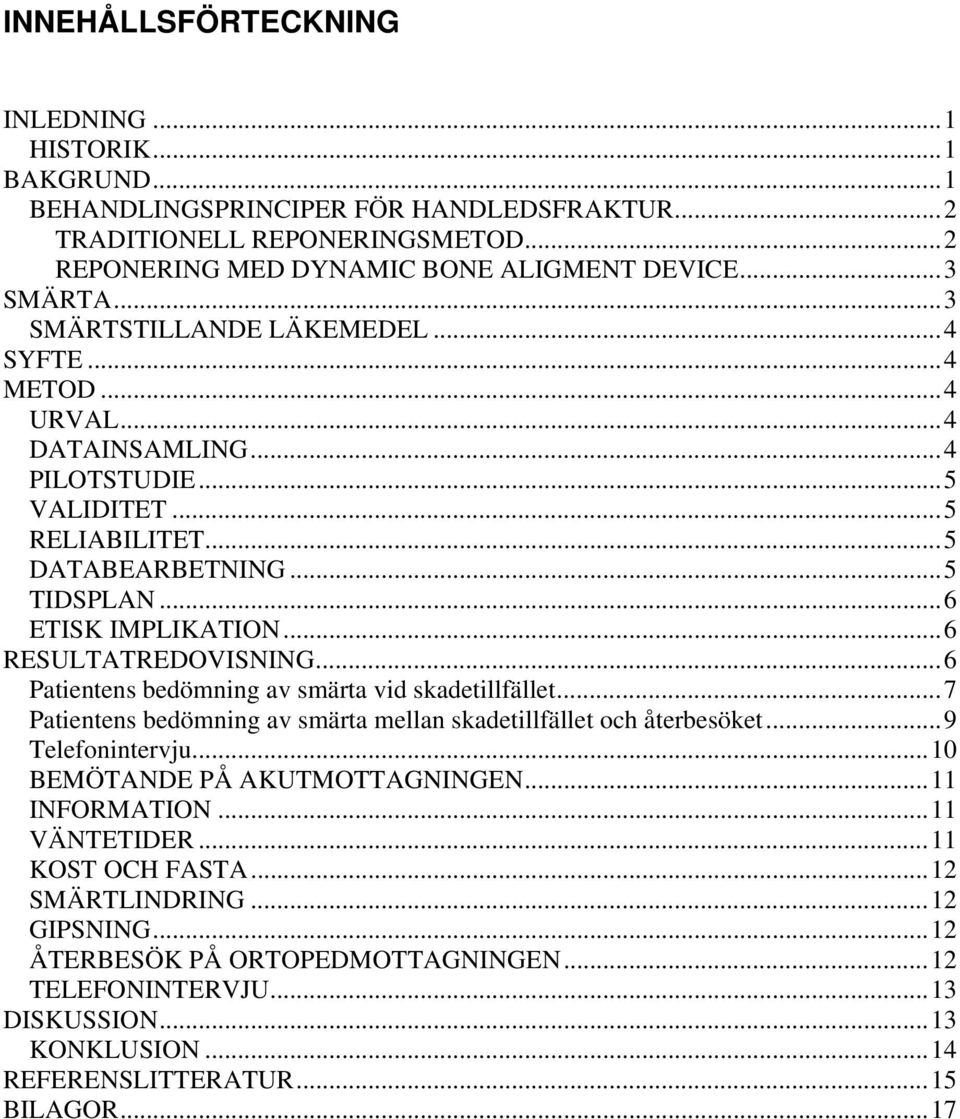 ..6 RESULTATREDOVISNING...6 Patientens bedömning av smärta vid skadetillfället...7 Patientens bedömning av smärta mellan skadetillfället och återbesöket...9 Telefonintervju.