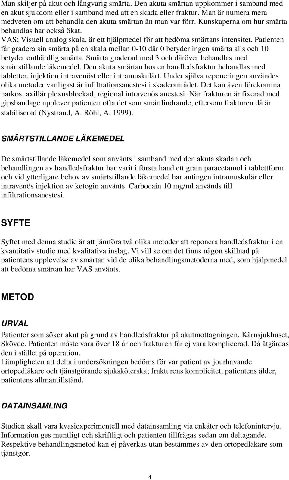 VAS; Visuell analog skala, är ett hjälpmedel för att bedöma smärtans intensitet.