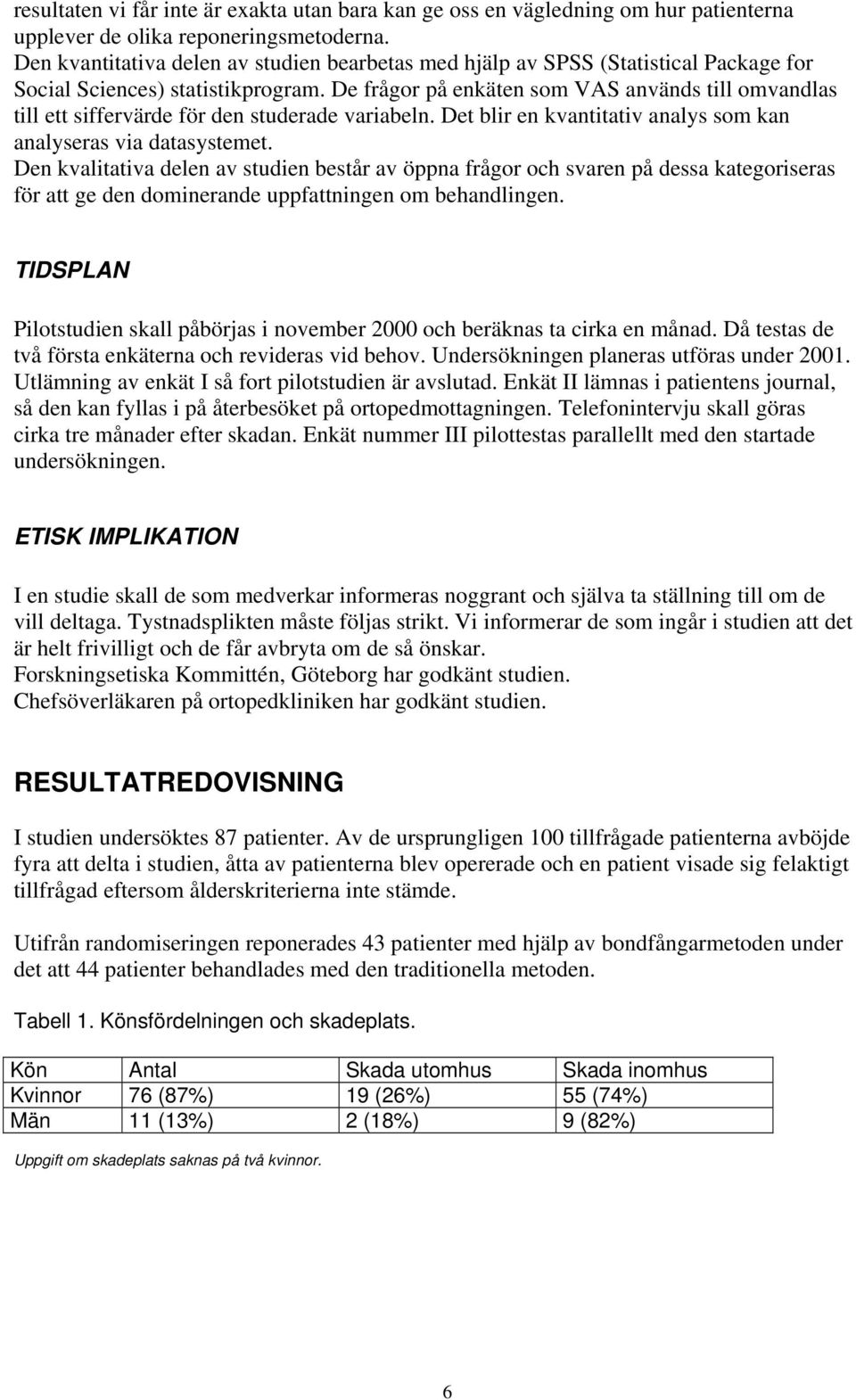 De frågor på enkäten som VAS används till omvandlas till ett siffervärde för den studerade variabeln. Det blir en kvantitativ analys som kan analyseras via datasystemet.