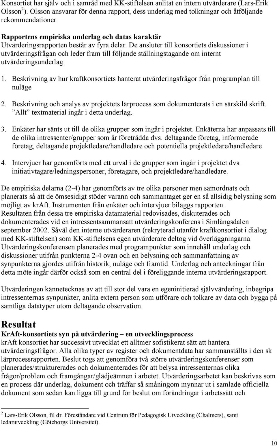 De ansluter till konsortiets diskussioner i utvärderingsfrågan och leder fram till följande ställningstagande om internt utvärderingsunderlag. 1.