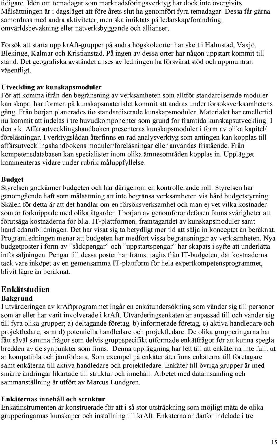 Försök att starta upp kraft-grupper på andra högskoleorter har skett i Halmstad, Växjö, Blekinge, Kalmar och Kristianstad. På ingen av dessa orter har någon uppstart kommit till stånd.