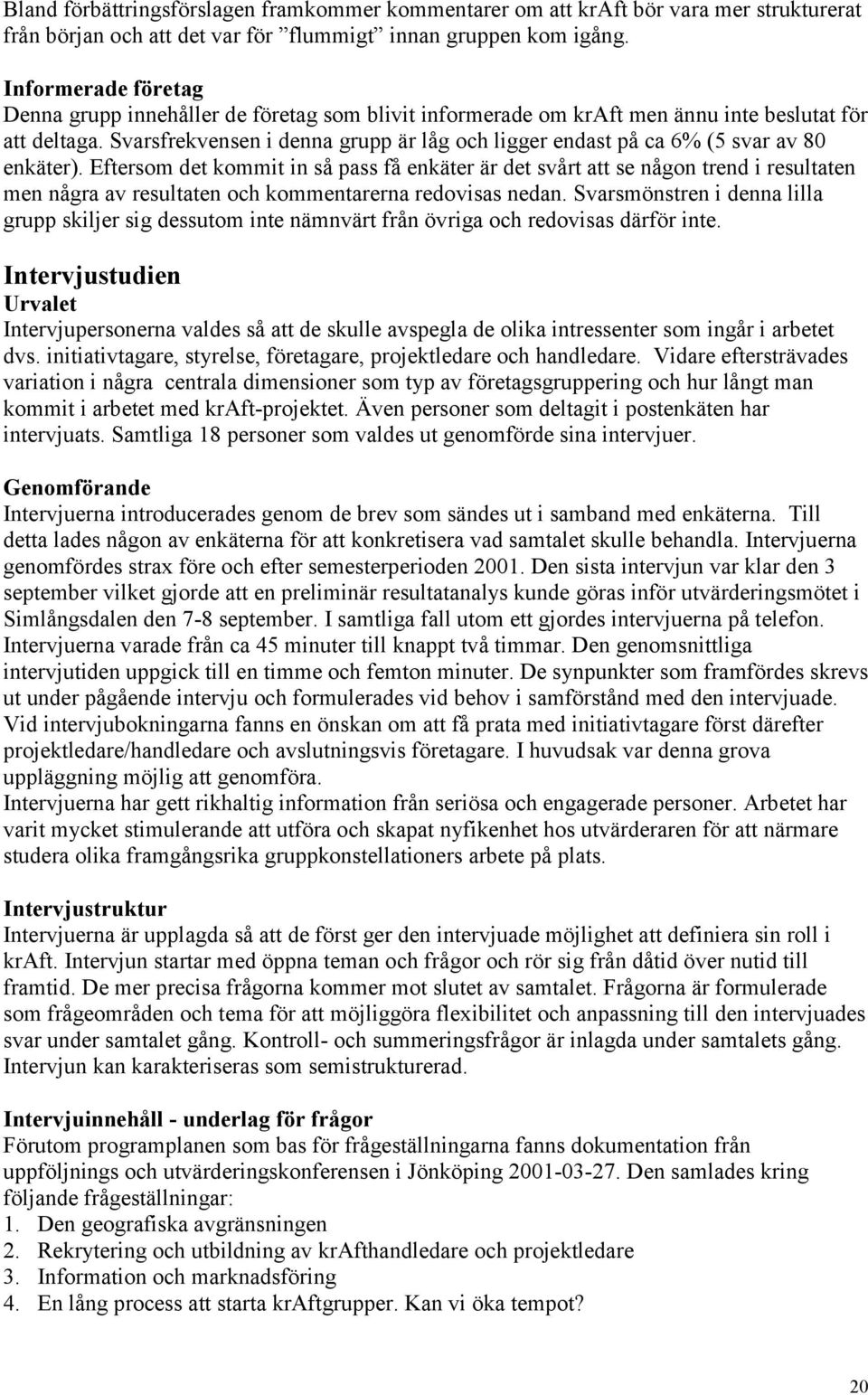 Svarsfrekvensen i denna grupp är låg och ligger endast på ca 6% (5 svar av 80 enkäter).