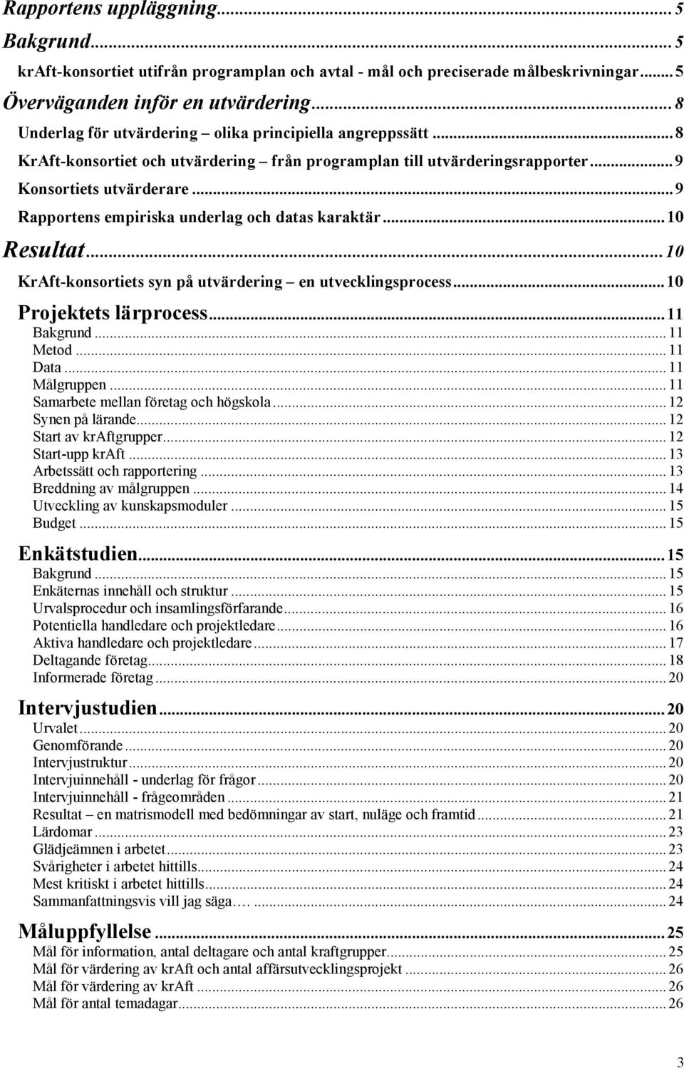 ..9 Rapportens empiriska underlag och datas karaktär...10 Resultat...10 KrAft-konsortiets syn på utvärdering en utvecklingsprocess...10 Projektets lärprocess...11 Bakgrund... 11 Metod... 11 Data.