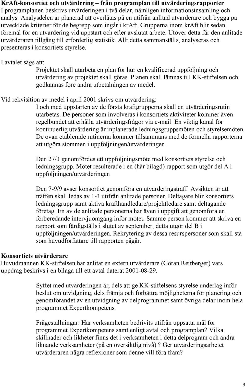 Grupperna inom kraft blir sedan föremål för en utvärdering vid uppstart och efter avslutat arbete. Utöver detta får den anlitade utvärderaren tillgång till erforderlig statistik.