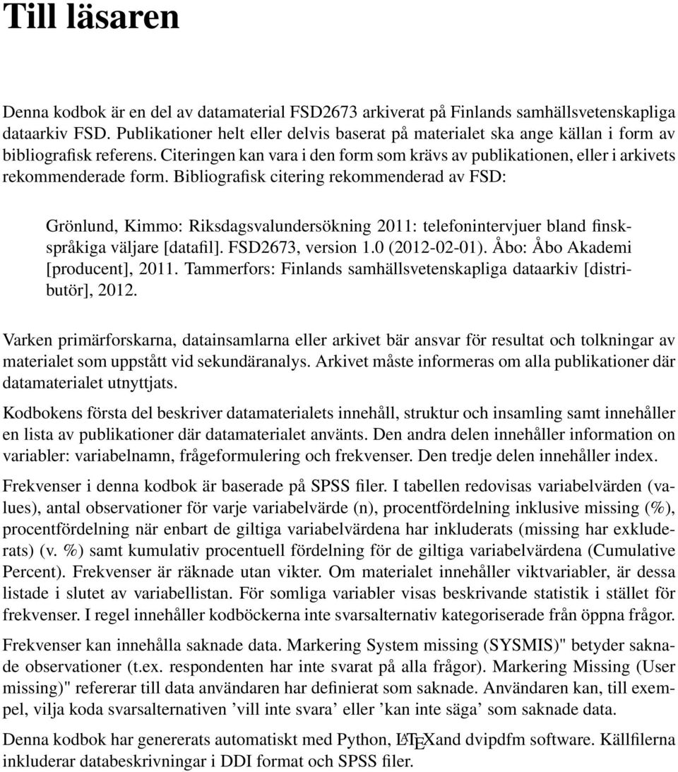 Bibliografisk citering rekommenderad av FSD: Grönlund, Kimmo: Riksdagsvalundersökning 2011: telefonintervjuer bland finskspråkiga väljare [datafil]. FSD2673, version 1.0 (2012-02-01).