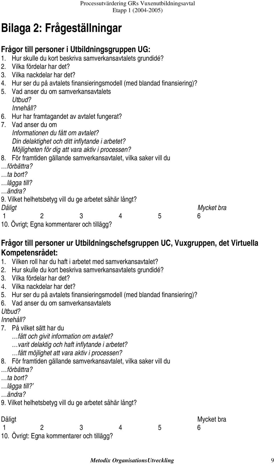 Hur har framtagandet av avtalet fungerat? 7. Vad anser du om Informationen du fått om avtalet? Din delaktighet och ditt inflytande i arbetet? Möjligheten för dig att vara aktiv i processen? 8.