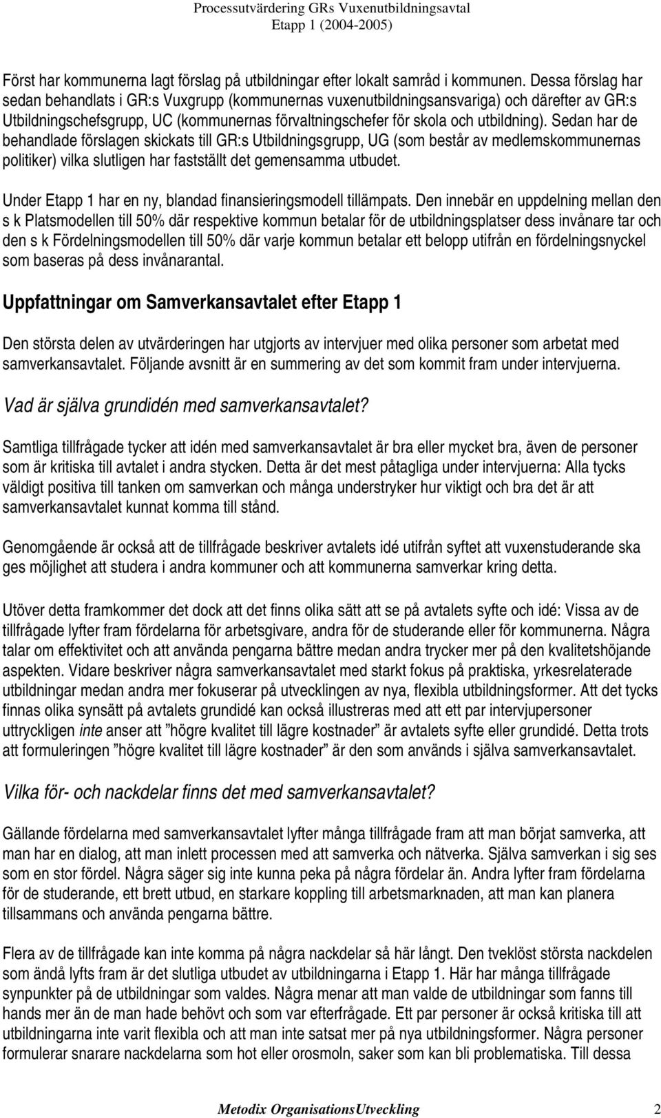 Sedan har de behandlade förslagen skickats till GR:s Utbildningsgrupp, UG (som består av medlemskommunernas politiker) vilka slutligen har fastställt det gemensamma utbudet.