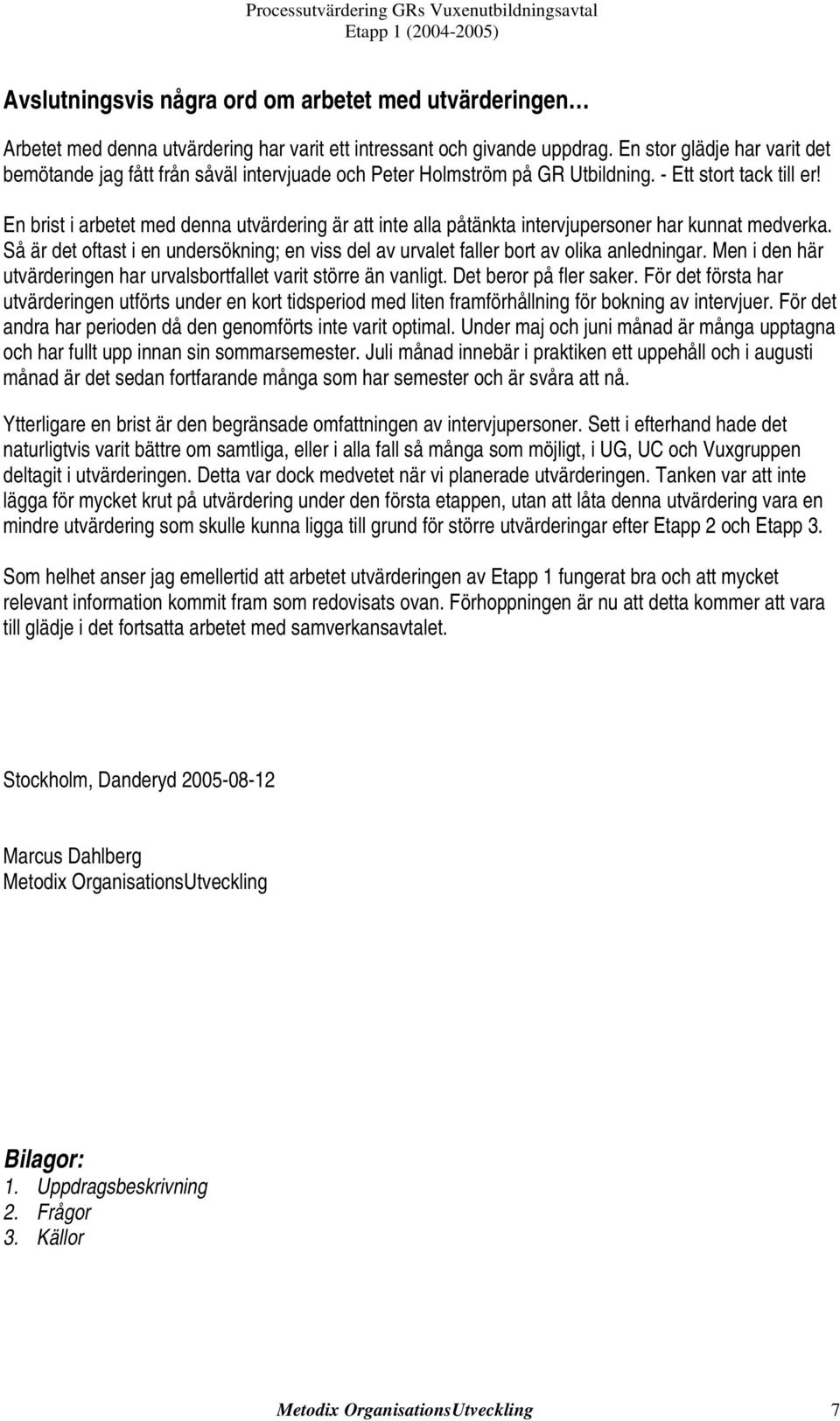 En brist i arbetet med denna utvärdering är att inte alla påtänkta intervjupersoner har kunnat medverka. Så är det oftast i en undersökning; en viss del av urvalet faller bort av olika anledningar.