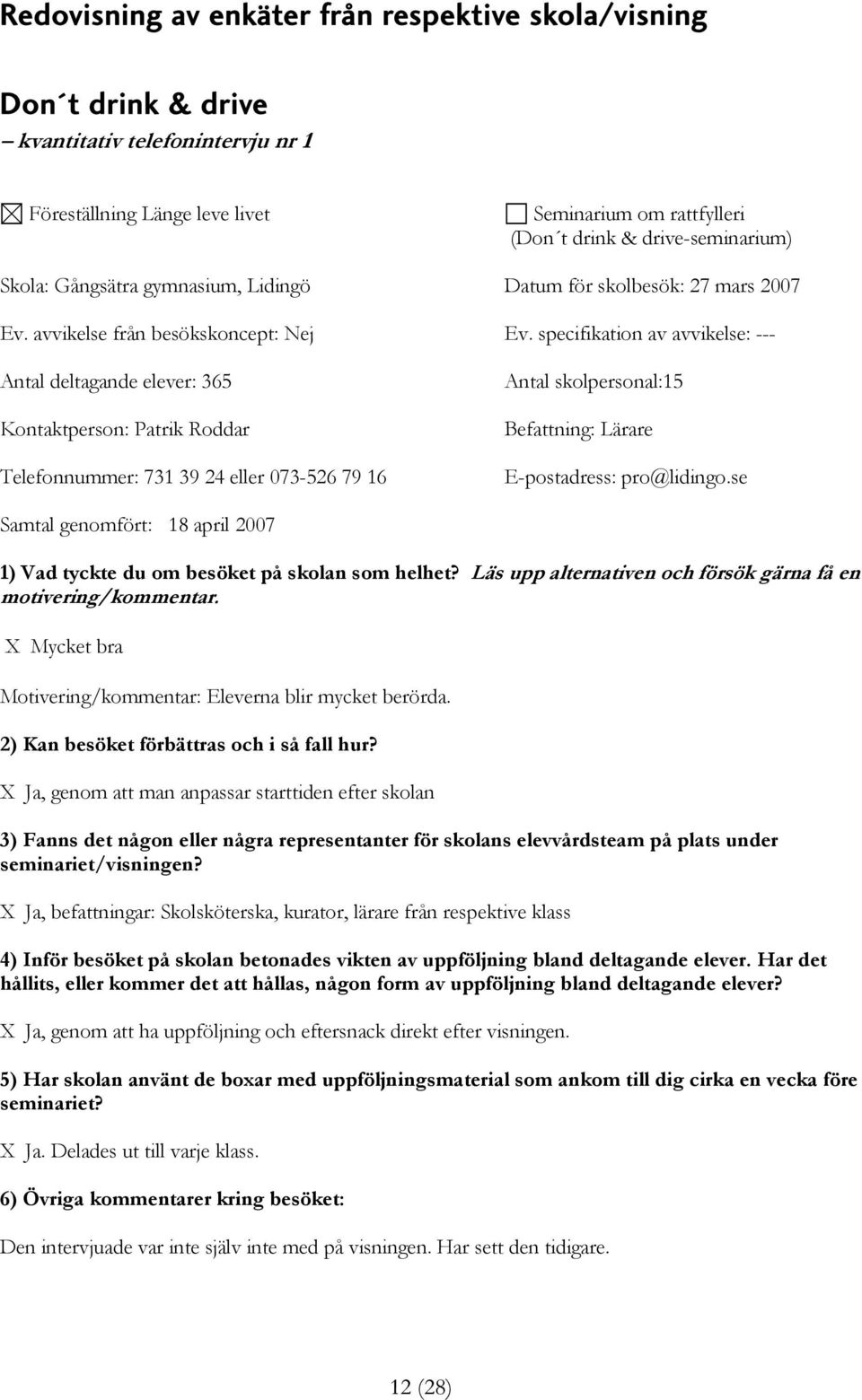 specifikation av avvikelse: --- Antal deltagande elever: 365 Kontaktperson: Patrik Roddar Telefonnummer: 731 39 24 eller 073-526 79 16 Antal skolpersonal:15 Befattning: Lärare E-postadress: