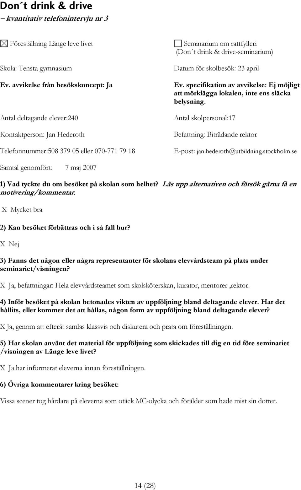 för skolbesök: 23 april Ev. specifikation av avvikelse: Ej möjligt att mörklägga lokalen, inte ens släcka belysning. Antal skolpersonal:17 Befattning: Biträdande rektor E-post: jan.