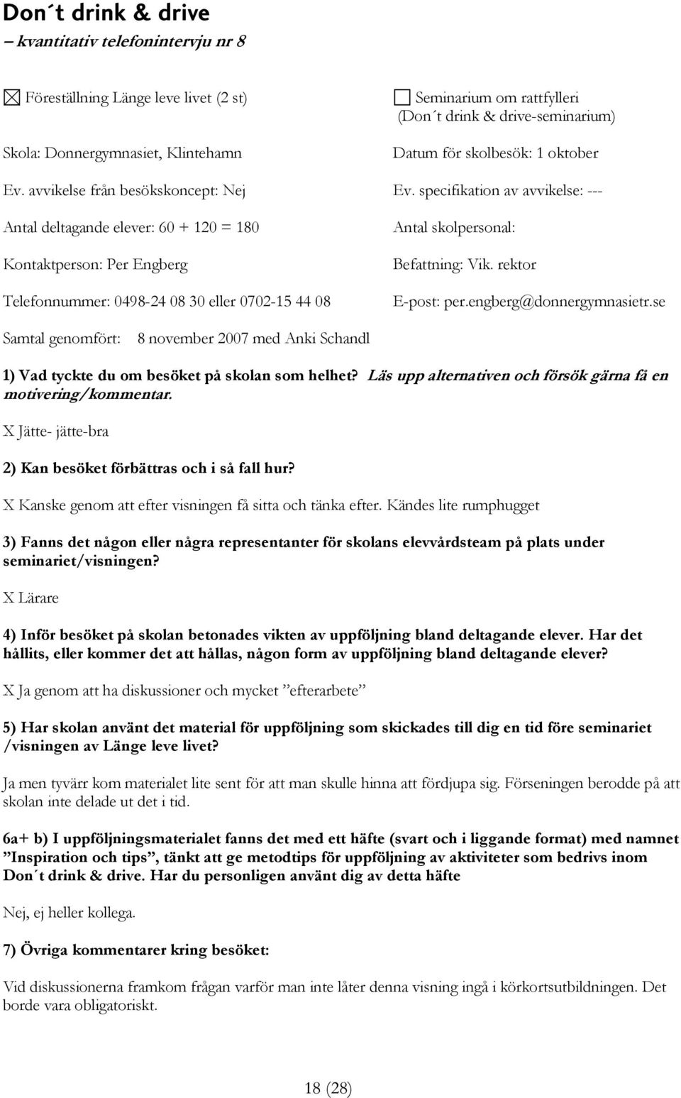 specifikation av avvikelse: --- Antal deltagande elever: 60 + 120 = 180 Kontaktperson: Per Engberg Telefonnummer: 0498-24 08 30 eller 0702-15 44 08 Antal skolpersonal: Befattning: Vik.