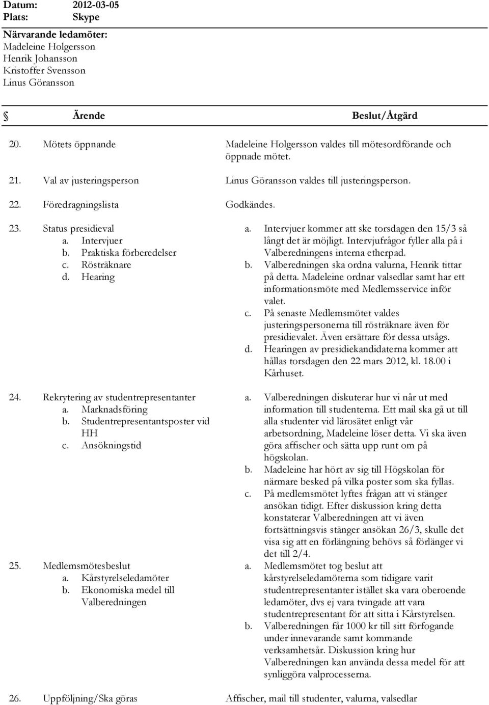 Medlemsmötesbeslut a. Kårstyrelseledamöter b. Ekonomiska medel till Valberedningen a. Intervjuer kommer att ske torsdagen den 15/3 så långt det är möjligt.