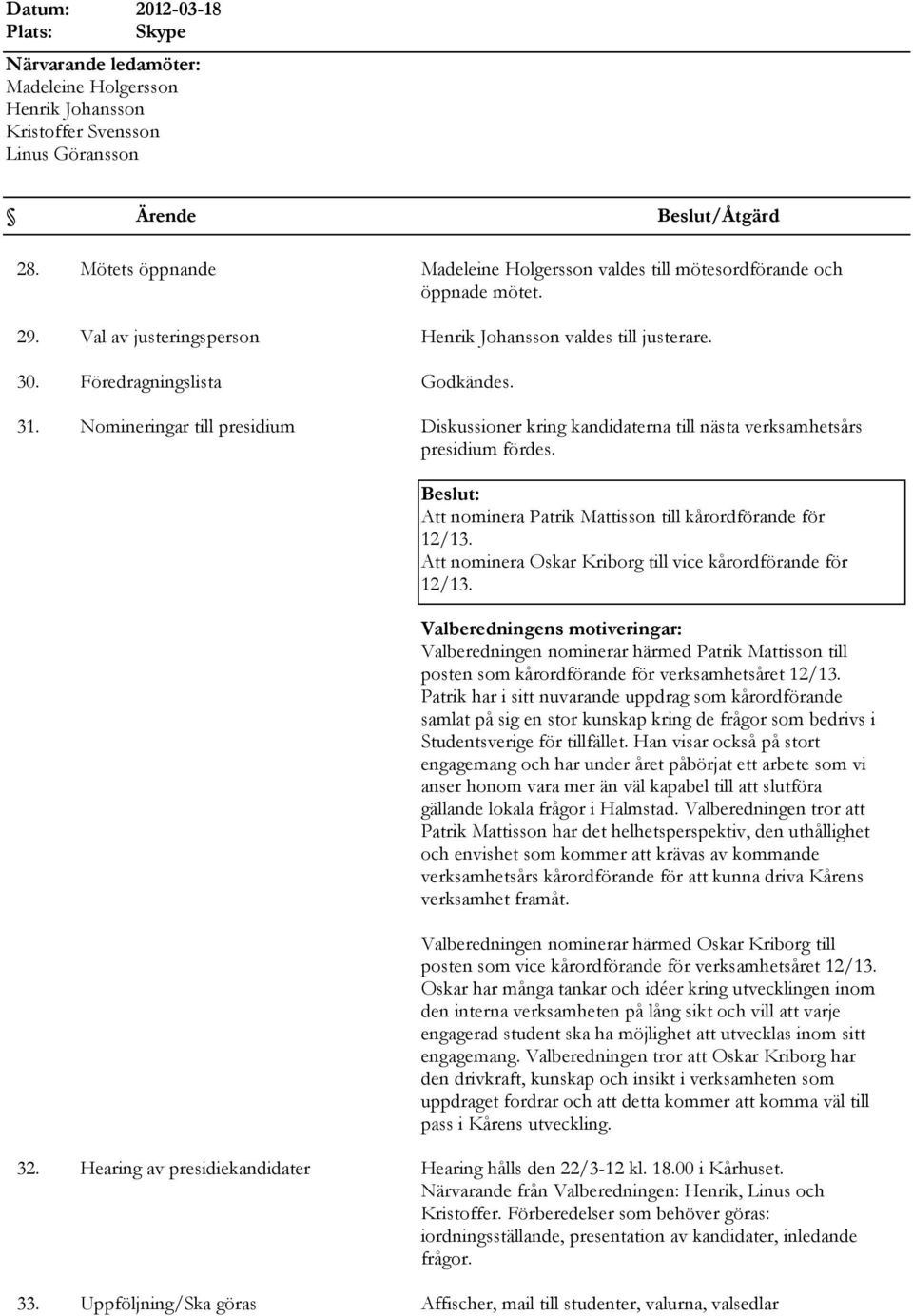 Att nominera Oskar Kriborg till vice kårordförande för 12/13. Valberedningens motiveringar: Valberedningen nominerar härmed Patrik Mattisson till posten som kårordförande för verksamhetsåret 12/13.