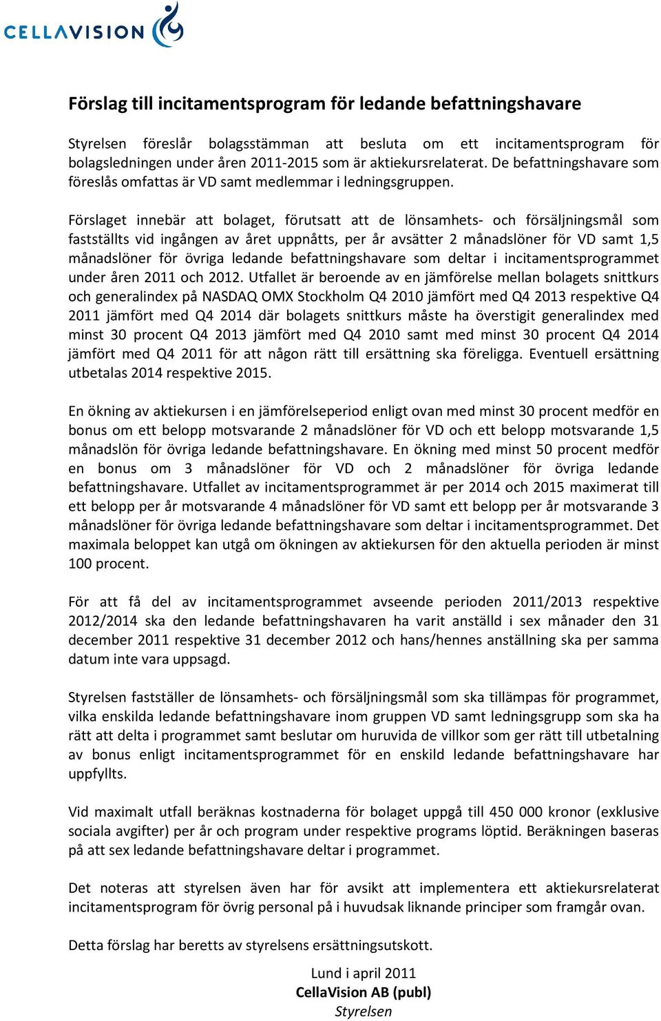 Förslaget innebär att bolaget, förutsatt att de lönsamhets- och försäljningsmål som fastställts vid ingången av året uppnåtts, per år avsätter 2 månadslöner för VD samt 1,5 månadslöner för övriga