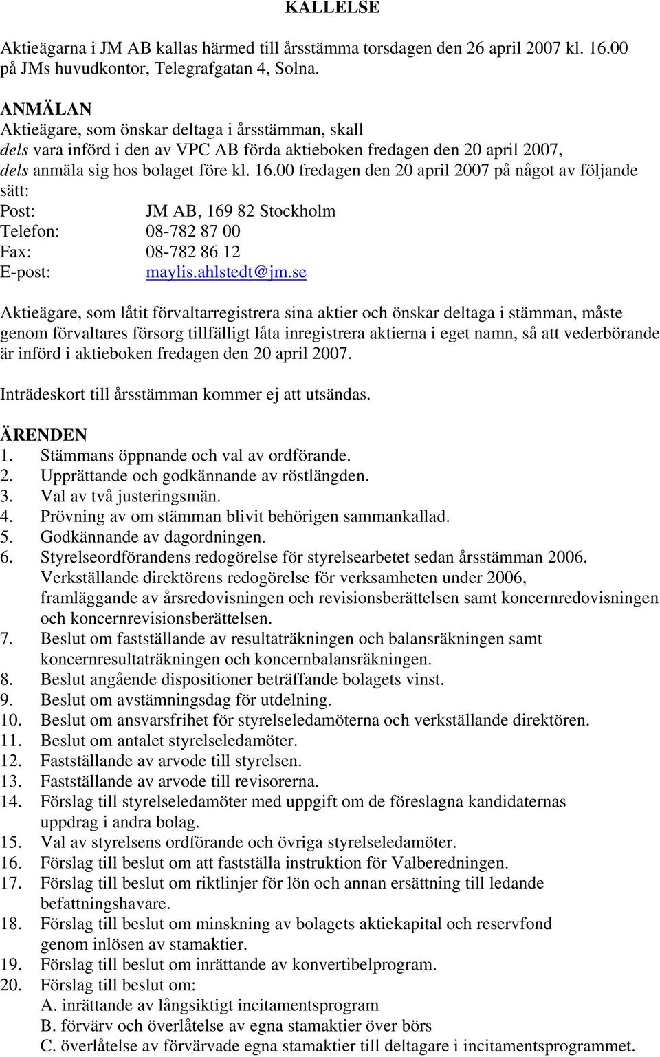 00 fredagen den 20 april 2007 på något av följande sätt: Post: JM AB, 169 82 Stockholm Telefon: 08-782 87 00 Fax: 08-782 86 12 E-post: maylis.ahlstedt@jm.