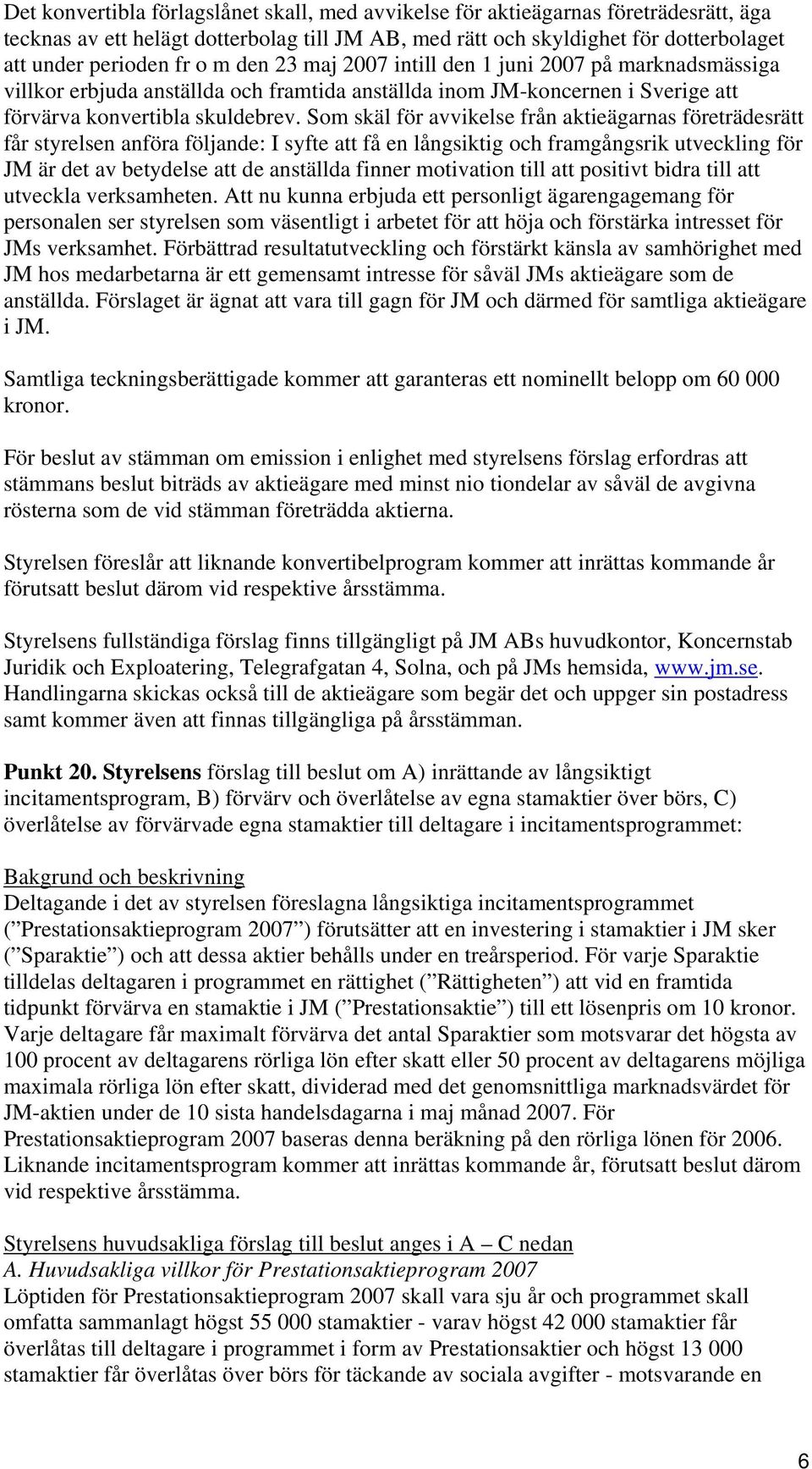 Som skäl för avvikelse från aktieägarnas företrädesrätt får styrelsen anföra följande: I syfte att få en långsiktig och framgångsrik utveckling för JM är det av betydelse att de anställda finner