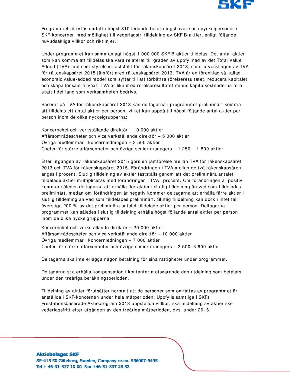 Det antal aktier som kan komma att tilldelas ska vara relaterat till graden av uppfyllnad av det Total Value Added (TVA)-mål som styrelsen fastställt för räkenskapsåret 2013, samt utvecklingen av TVA