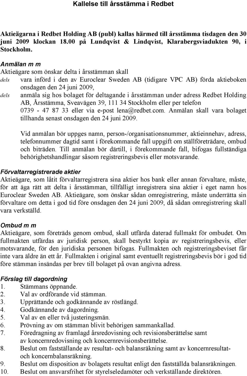 Anmälan m m Aktieägare som önskar delta i årsstämman skall dels vara införd i den av Euroclear Sweden AB (tidigare VPC AB) förda aktieboken onsdagen den 24 juni 2009, dels anmäla sig hos bolaget för