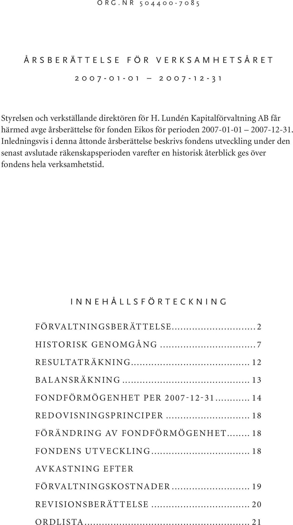 Inledningsvis i denna åttonde årsberättelse beskrivs fondens utveckling under den senast avslutade räkenskapsperioden varefter en historisk återblick ges över fondens hela