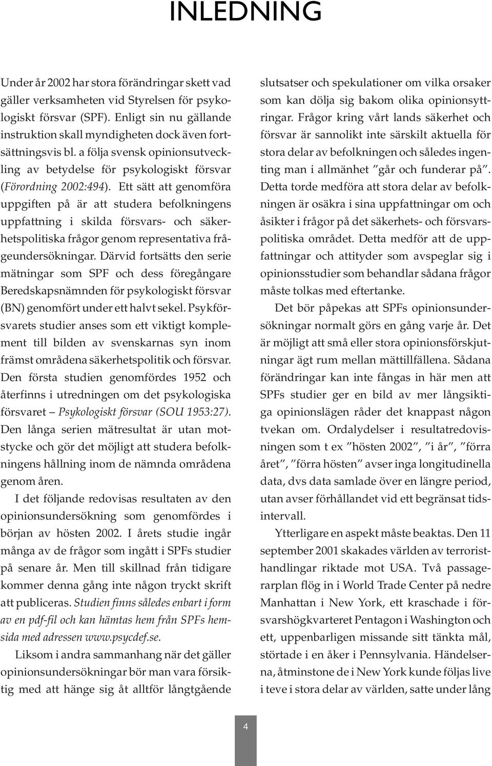 Ett sätt att genomföra uppgiften på är att studera befolkningens uppfattning i skilda försvars- och säkerhetspolitiska frågor genom representativa frågeundersökningar.