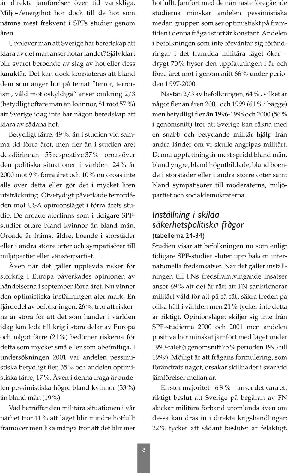 Det kan dock konstateras att bland dem som anger hot på temat terror, terrorism, våld mot oskyldiga anser omkring 2/3 (betydligt oftare män än kvinnor, 81 mot 57 %) att Sverige idag inte har någon