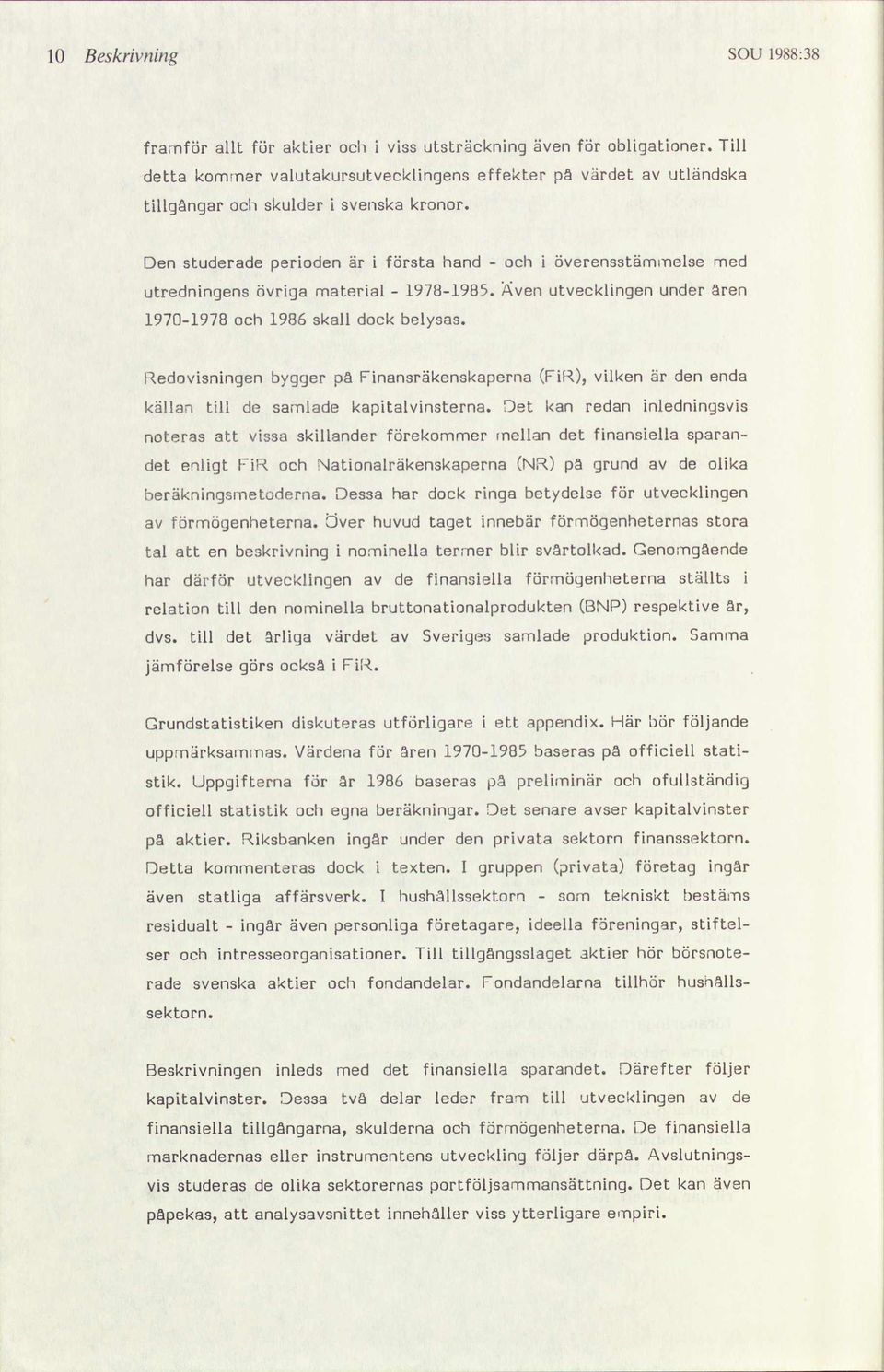 Den studerade perioden är i första hand och i överensstäelse utredningens övriga aterial 19781985. Även utvecklingen under 19701978 och 1986 skall dock belysas.