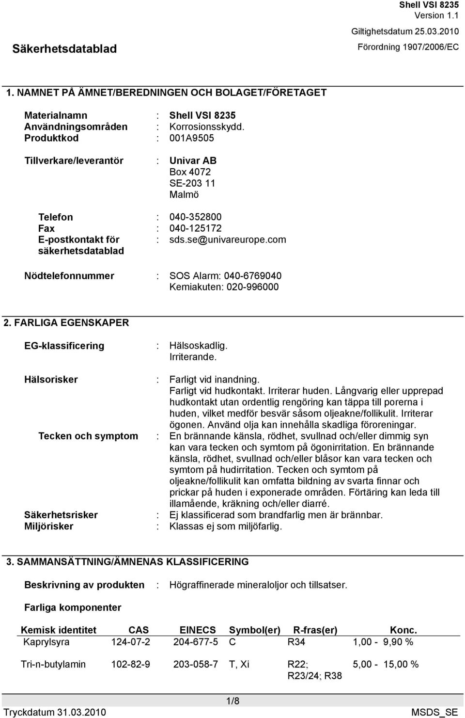 com Nödtelefonnummer : SOS Alarm: 040-6769040 Kemiakuten: 020-996000 2. FARLIGA EGENSKAPER EG-klassificering : Hälsoskadlig. Irriterande. Hälsorisker : Farligt vid inandning. Farligt vid hudkontakt.