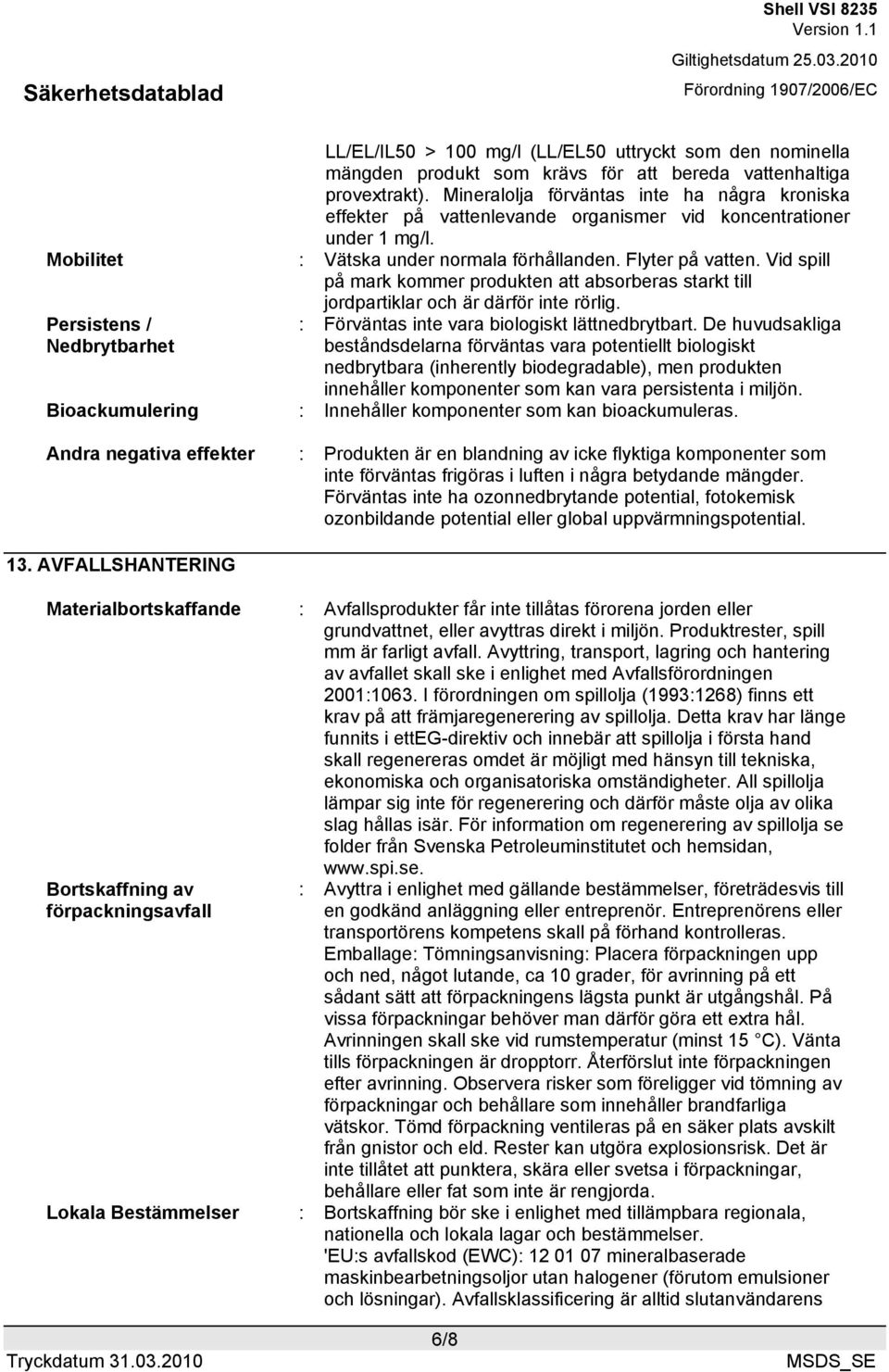 Vid spill på mark kommer produkten att absorberas starkt till jordpartiklar och är därför inte rörlig. Persistens / Nedbrytbarhet : Förväntas inte vara biologiskt lättnedbrytbart.