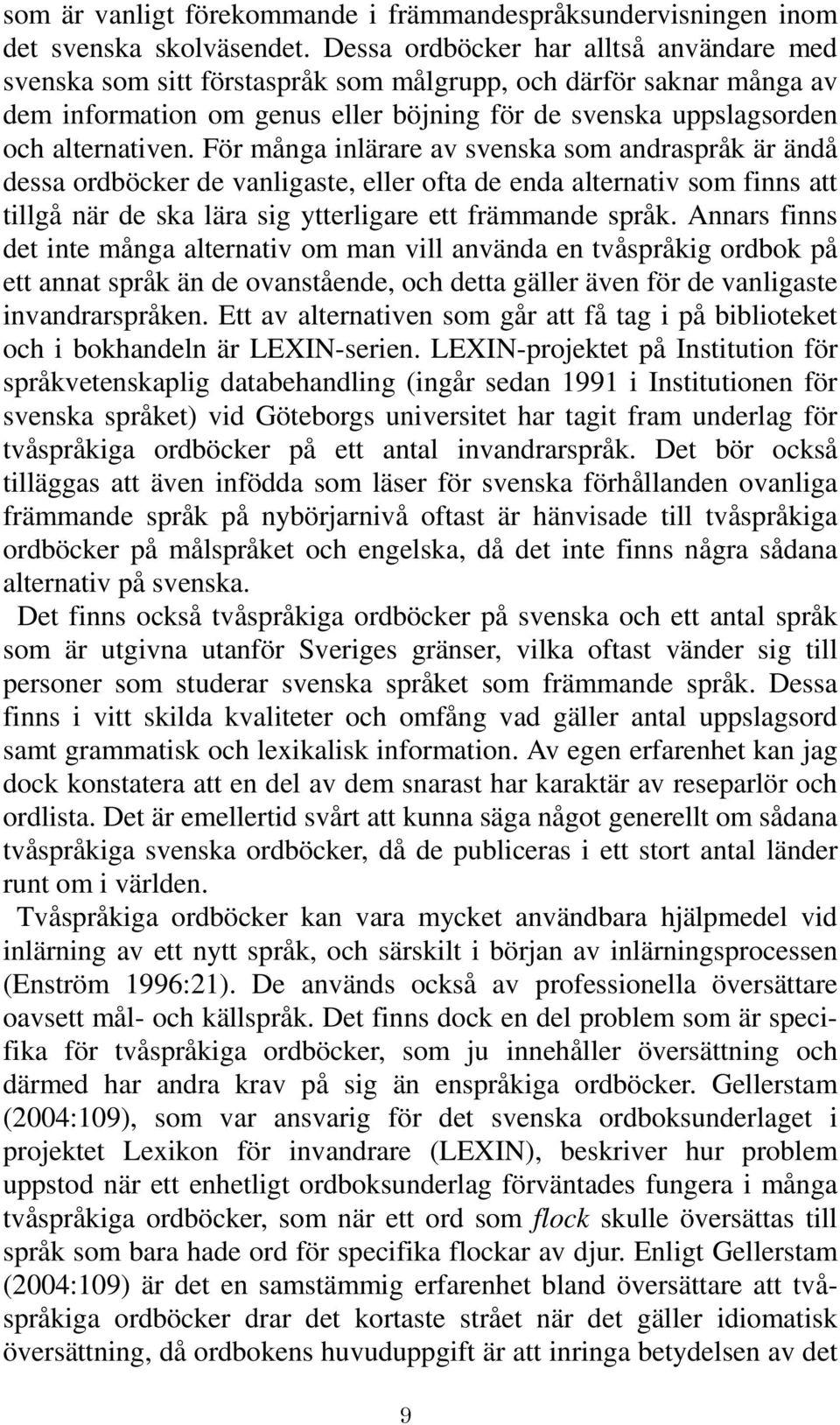 För många inlärare av svenska som andraspråk är ändå dessa ordböcker de vanligaste, eller ofta de enda alternativ som finns att tillgå när de ska lära sig ytterligare ett främmande språk.