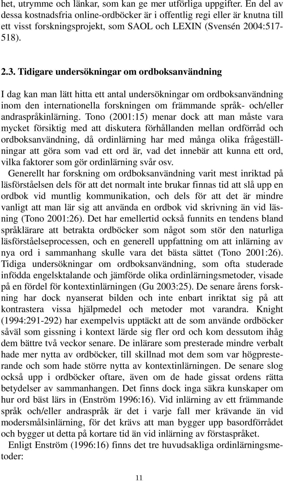 Tidigare undersökningar om ordboksanvändning I dag kan man lätt hitta ett antal undersökningar om ordboksanvändning inom den internationella forskningen om främmande språk- och/eller