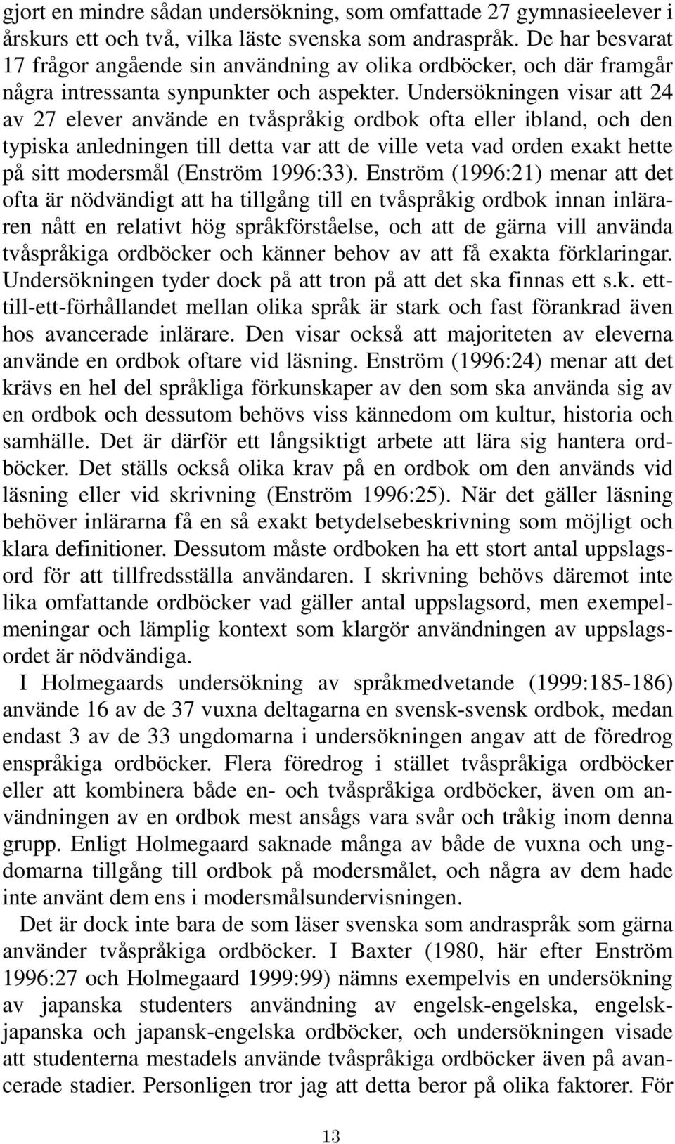 Undersökningen visar att 24 av 27 elever använde en tvåspråkig ordbok ofta eller ibland, och den typiska anledningen till detta var att de ville veta vad orden exakt hette på sitt modersmål (Enström